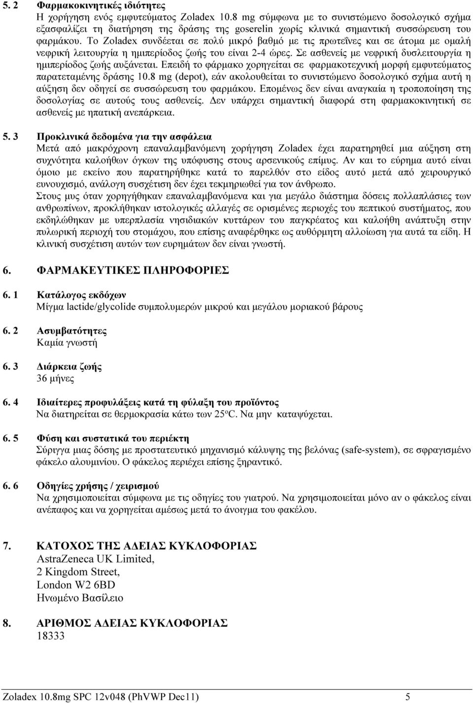 Το Zoladex συνδέεται σε πολύ μικρό βαθμό με τις πρωτεΐνες και σε άτομα με ομαλή νεφρική λειτουργία η ημιπερίοδος ζωής του είναι 2-4 ώρες.