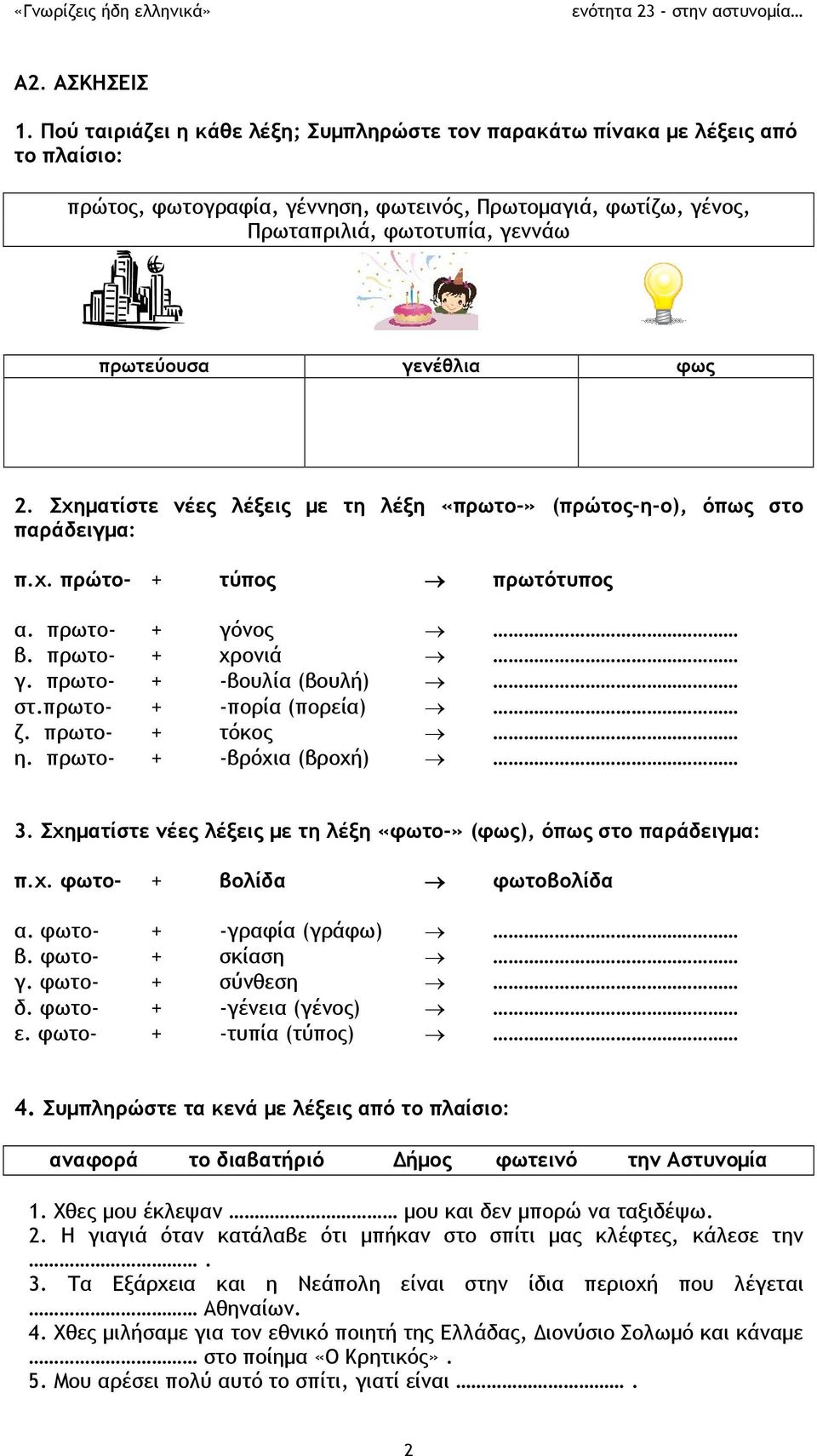 γενέθλια φως 2. Σχηματίστε νέες λέξεις με τη λέξη «πρωτο-» (πρώτος-η-ο), όπως στο παράδειγμα: π.χ. πρώτο- + τύπος πρωτότυπος α. πρωτο- + γόνος β. πρωτο- + χρονιά γ. πρωτο- + -βουλία (βουλή) στ.