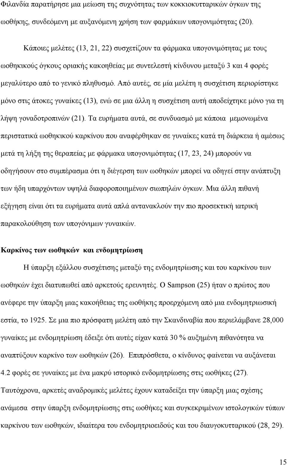 Από αυτές, σε μία μελέτη η συσχέτιση περιορίστηκε μόνο στις άτοκες γυναίκες (13), ενώ σε μια άλλη η συσχέτιση αυτή αποδείχτηκε μόνο για τη λήψη γοναδοτροπινών (21).