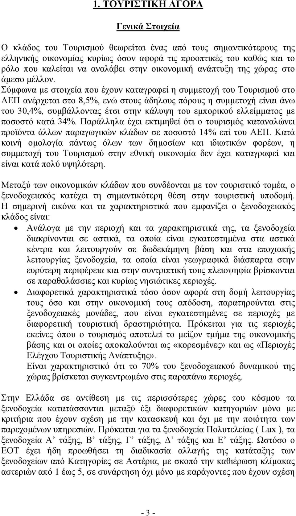 Σύμφωνα με στοιχεία που έχουν καταγραφεί η συμμετοχή του Τουρισμού στο ΑΕΠ ανέρχεται στο 8,5%, ενώ στους άδηλους πόρους η συμμετοχή είναι άνω του 30,4%, συμβάλλοντας έτσι στην κάλυψη του εμπορικού