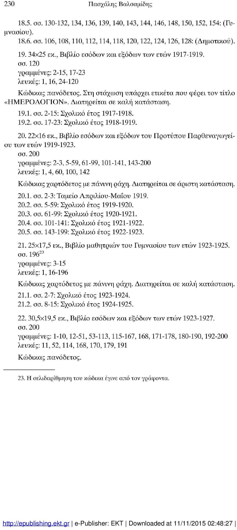 Διατηρείται σε καλή κατάσταση. 19.1. σσ. 2-15: Σχολικό έτος 1917-1918. 19.2. σσ. 17-23: Σχολικό έτος 1918-1919. 20.22x16 εκ., Βιβλίο εσόδων και εξόδων του Προτύπου Παρθεναγωγεί ου των ετών 1919-1923.