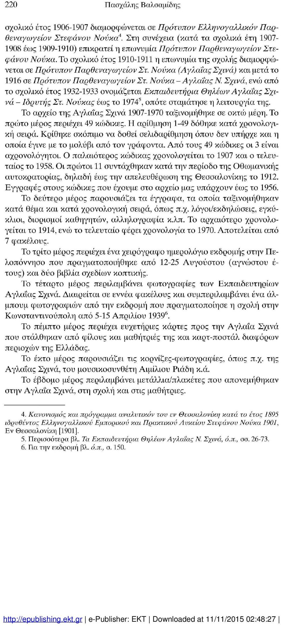 Το σχολικό έτος 1910-1911 η επωνυμία της σχολής διαμορφώ νεται σε Πρότνπον Παρθεναγωγείον Στ. Νονκα (Αγλαΐας Σχινά) και μετά το 1916 σε Πρότνπον Παρθεναγωγείον Στ. Νονκα - Αγλαΐας Ν.