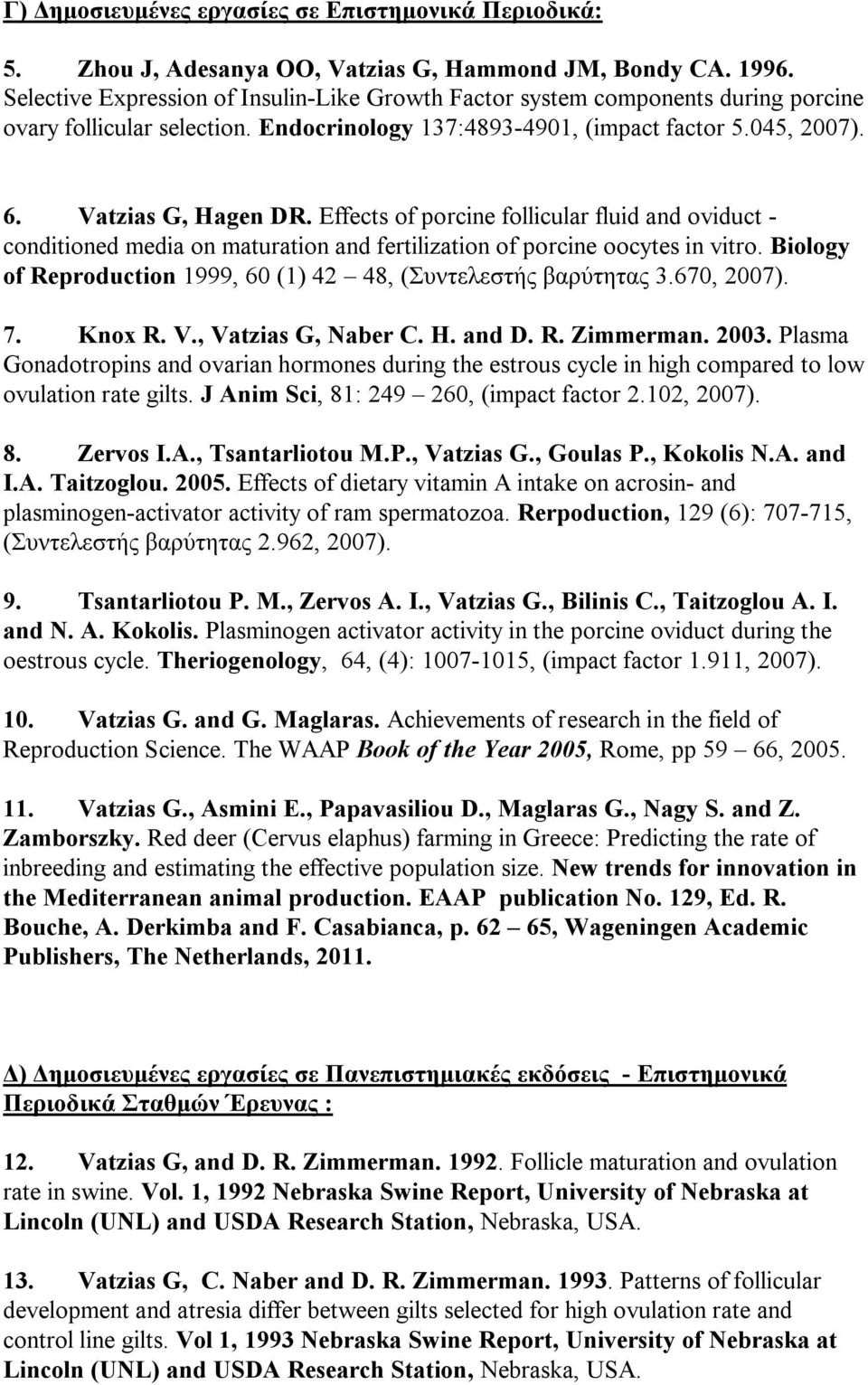 Effects of porcine follicular fluid and oviduct - conditioned media on maturation and fertilization of porcine oocytes in vitro. Biology of Reproduction 1999, 60 (1) 42 48, (Συντελεστής βαρύτητας 3.