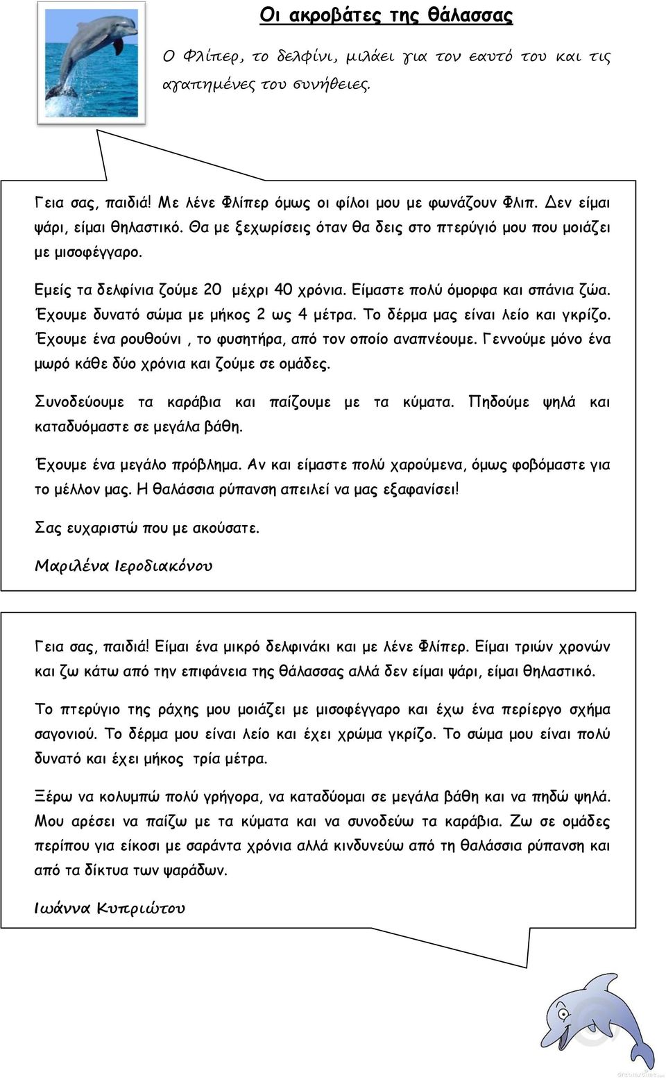 Έχουμε δυνατό σώμα με μήκος 2 ως 4 μέτρα. Το δέρμα μας είναι λείο και γκρίζο. Έχουμε ένα ρουθούνι, το φυσητήρα, από τον οποίο αναπνέουμε. Γεννούμε μόνο ένα μωρό κάθε δύο χρόνια και ζούμε σε ομάδες.