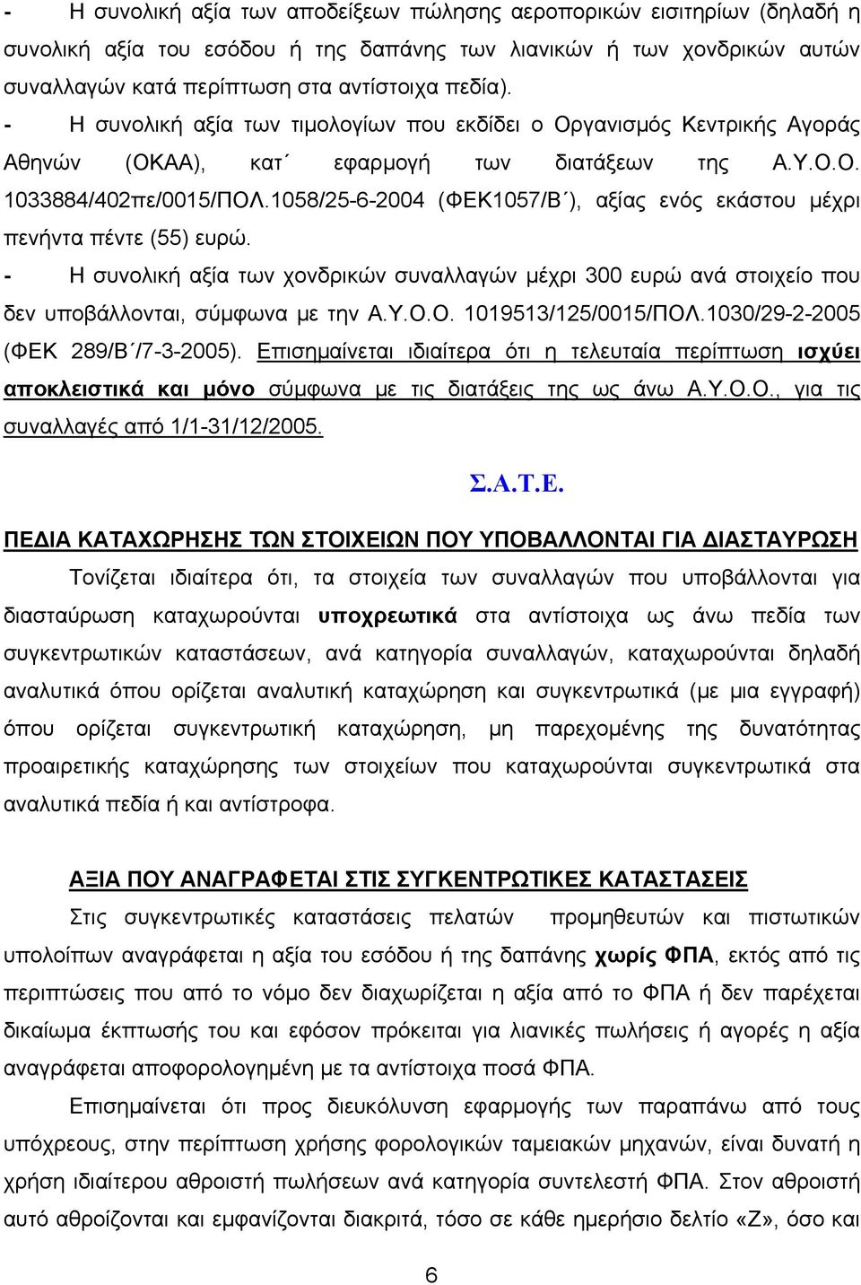 1058/25-6-2004 (ΦΕΚ1057/Β ), αξίας ενός εκάστου μέχρι πενήντα πέντε (55) ευρώ. - Η συνολική αξία των χονδρικών συναλλαγών μέχρι 300 ευρώ ανά στοιχείο που δεν υποβάλλονται, σύμφωνα με την Α.Υ.Ο.