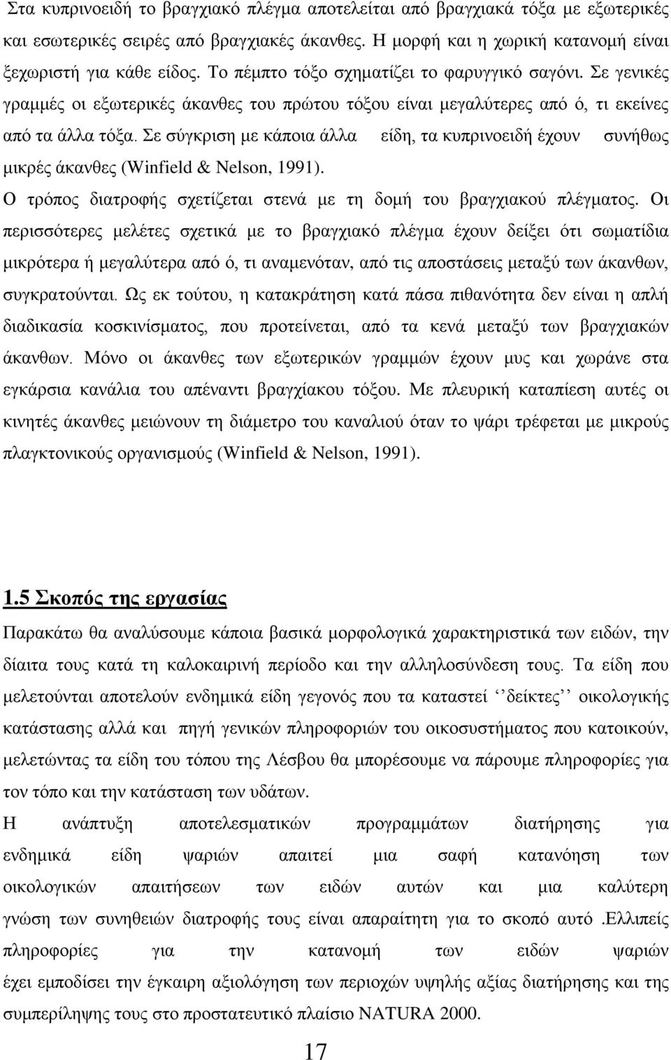 Σε σύγκριση με κάποια άλλα είδη, τα κυπρινοειδή έχουν συνήθως μικρές άκανθες (Winfield & Nelson, 1991). Ο τρόπος διατροφής σχετίζεται στενά με τη δομή του βραγχιακού πλέγματος.