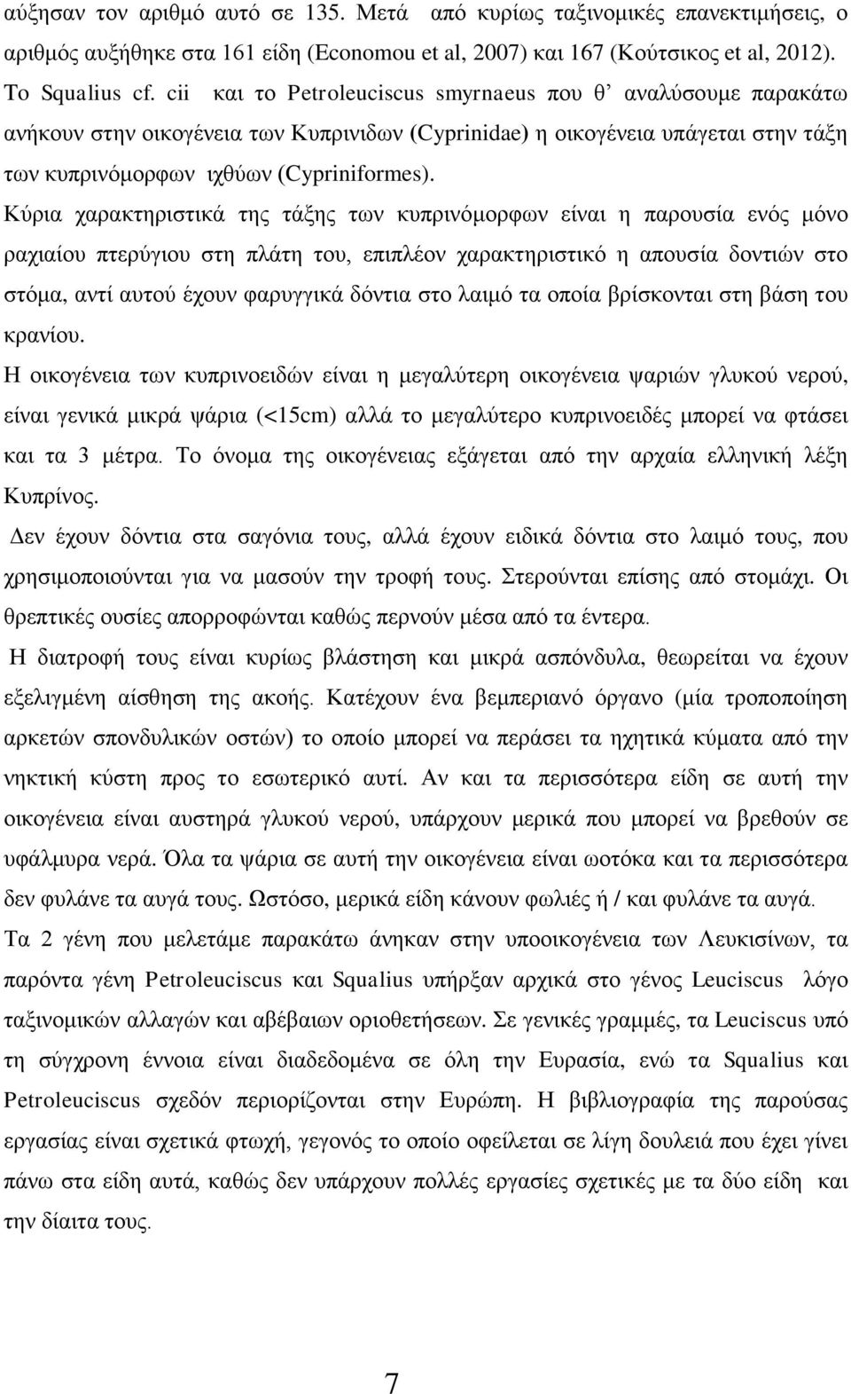 Κύρια χαρακτηριστικά της τάξης των κυπρινόμορφων είναι η παρουσία ενός μόνο ραχιαίου πτερύγιου στη πλάτη του, επιπλέον χαρακτηριστικό η απουσία δοντιών στο στόμα, αντί αυτού έχουν φαρυγγικά δόντια