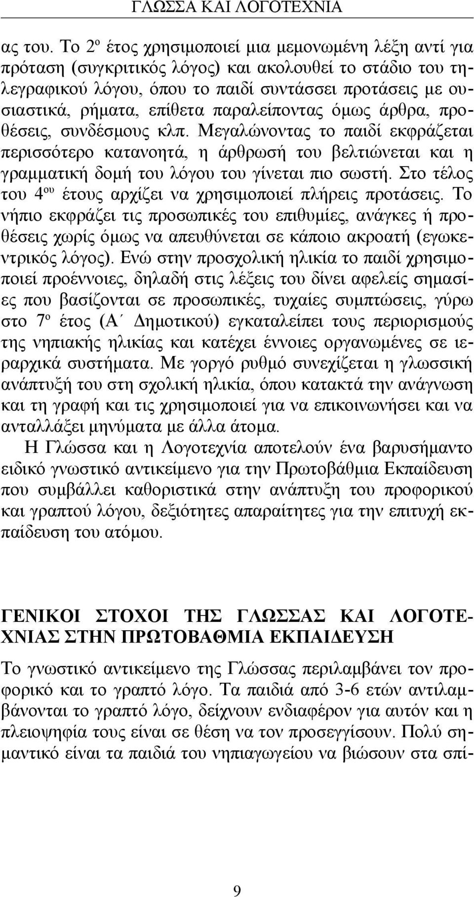 παραλείποντας όμως άρθρα, προθέσεις, συνδέσμους κλπ. Μεγαλώνοντας το παιδί εκφράζεται περισσότερο κατανοητά, η άρθρωσή του βελτιώνεται και η γραμματική δομή του λόγου του γίνεται πιο σωστή.