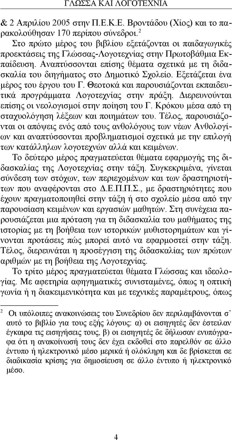 Αναπτύσσονται επίσης θέματα σχετικά με τη διδασκαλία του διηγήματος στο Δημοτικό Σχολείο. Εξετάζεται ένα μέρος του έργου του Γ.