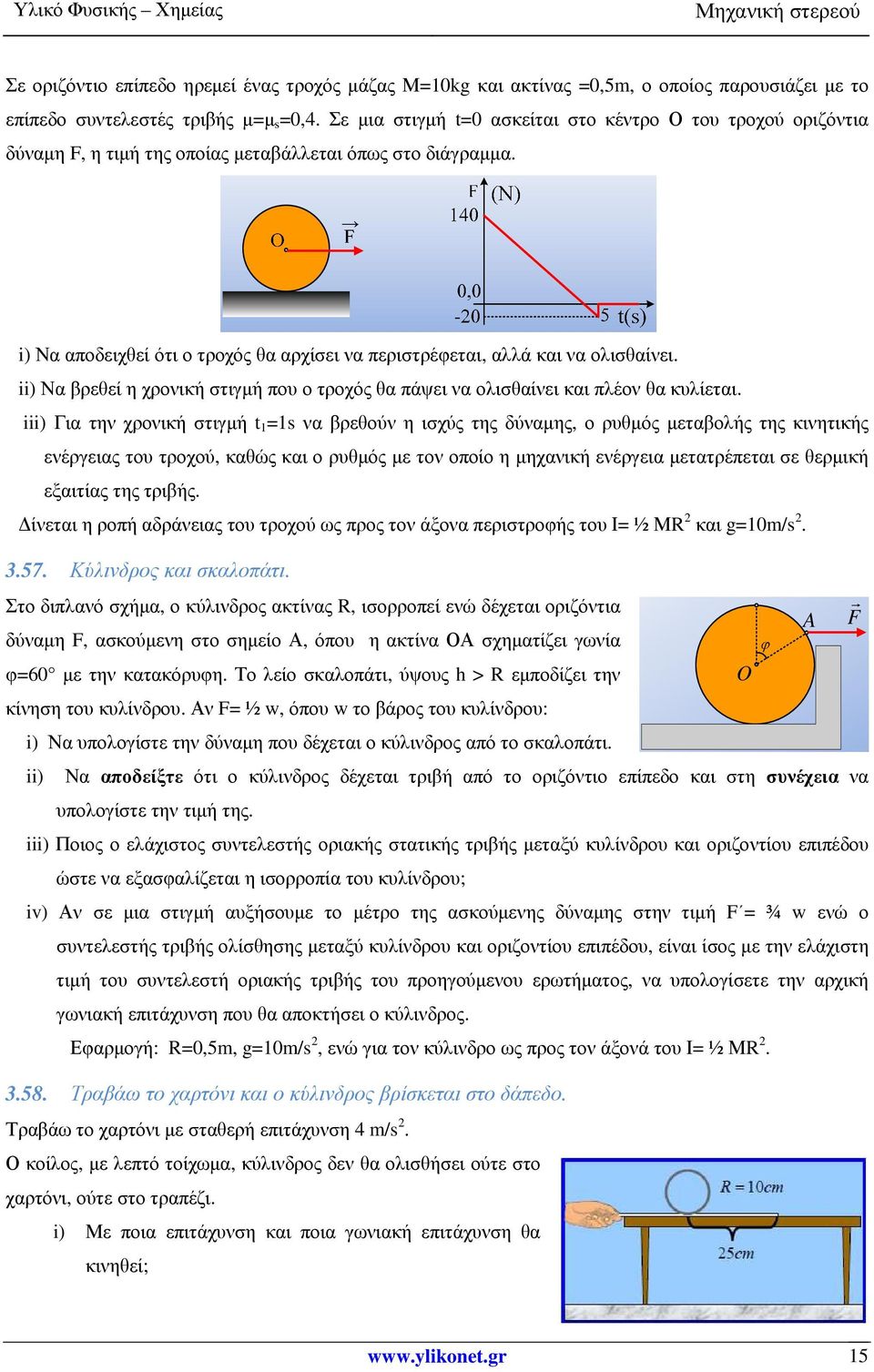 i) Να αποδειχθεί ότι ο τροχός θα αρχίσει να περιστρέφεται, αλλά και να ολισθαίνει. ii) Να βρεθεί η χρονική στιγµή που ο τροχός θα πάψει να ολισθαίνει και πλέον θα κυλίεται.