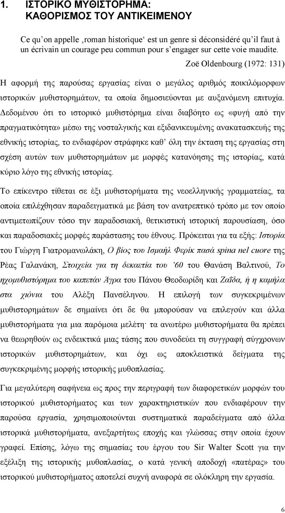 εδοµένου ότι το ιστορικό µυθιστόρηµα είναι διαβόητο ως «φυγή από την πραγµατικότητα» µέσω της νοσταλγικής και εξιδανικευµένης ανακατασκευής της εθνικής ιστορίας, το ενδιαφέρον στράφηκε καθ όλη την