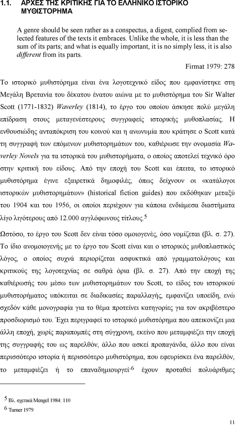 Firmat 1979: 278 Το ιστορικό µυθιστόρηµα είναι ένα λογοτεχνικό είδος που εµφανίστηκε στη Μεγάλη Βρετανία του δέκατου ένατου αιώνα µε το µυθιστόρηµα του Sir Walter Scott (1771-1832) Waverley (1814),