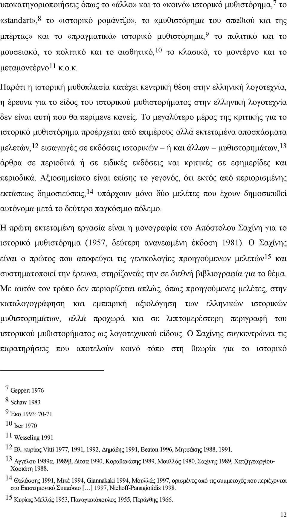 και το µουσειακό, το πολιτικό και το αισθητικό, 10 το κλασικό, το µοντέρνο και το µεταµοντέρνο 11 κ.ο.κ. Παρότι η ιστορική µυθοπλασία κατέχει κεντρική θέση στην ελληνική λογοτεχνία, η έρευνα για το είδος του ιστορικού µυθιστορήµατος στην ελληνική λογοτεχνία δεν είναι αυτή που θα περίµενε κανείς.