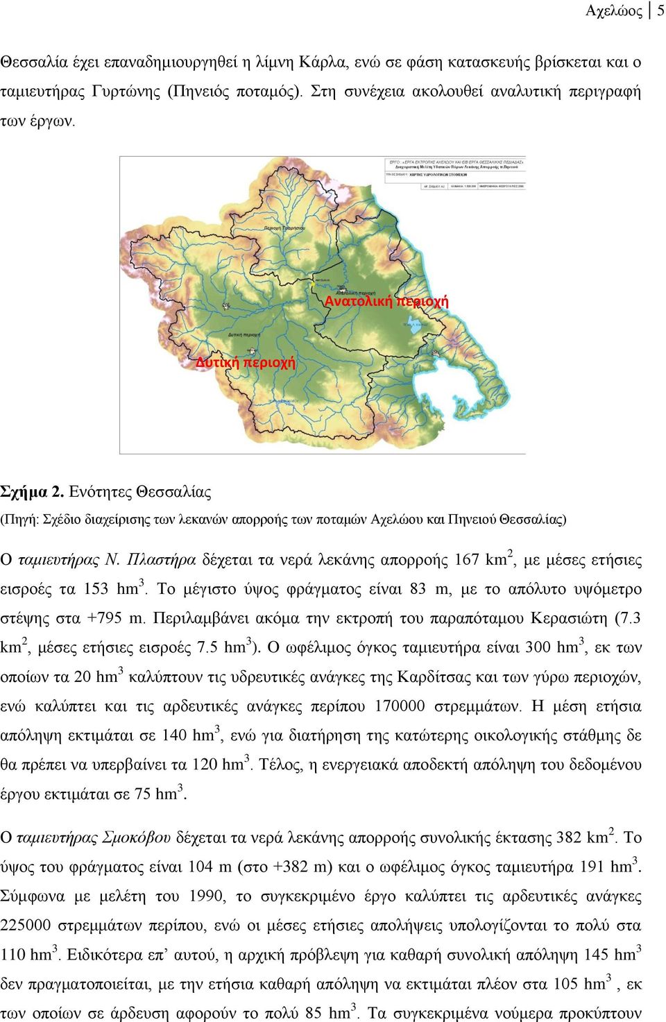 Πλαστήρα δέχεται τα νερά λεκάνης απορροής 167 km 2, με μέσες ετήσιες εισροές τα 153 hm 3. Το μέγιστο ύψος φράγματος είναι 83 m, με το απόλυτο υψόμετρο στέψης στα +795 m.