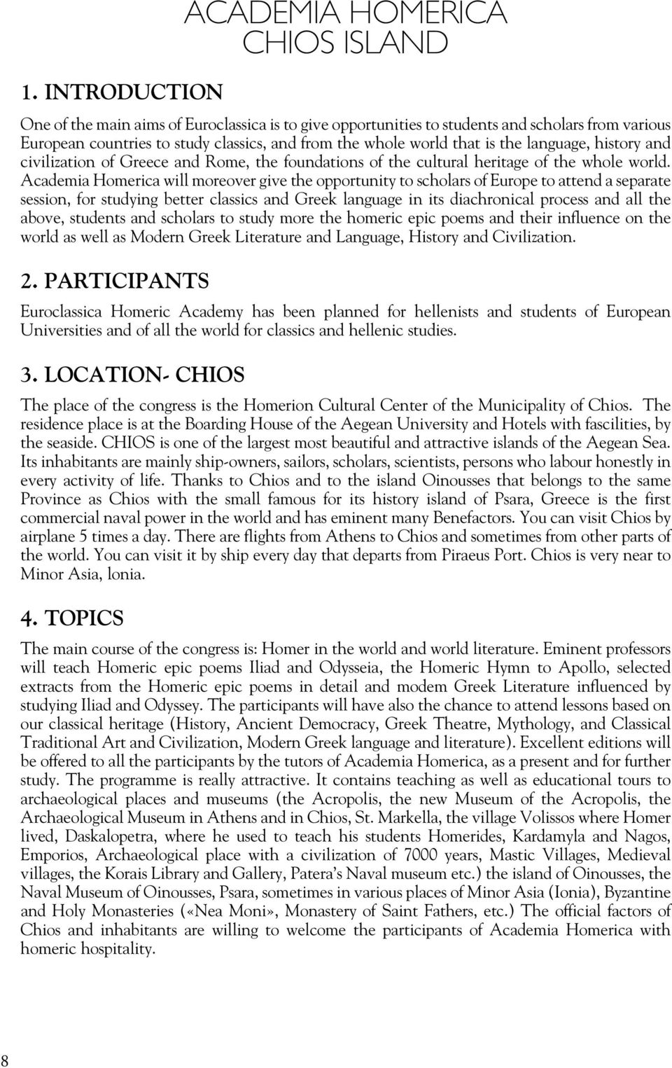 Academia Homerica will moreover give the opportunity to scholars of Europe to attend a separate session, for studying better classics and Greek language in its diachronical process and all the above,