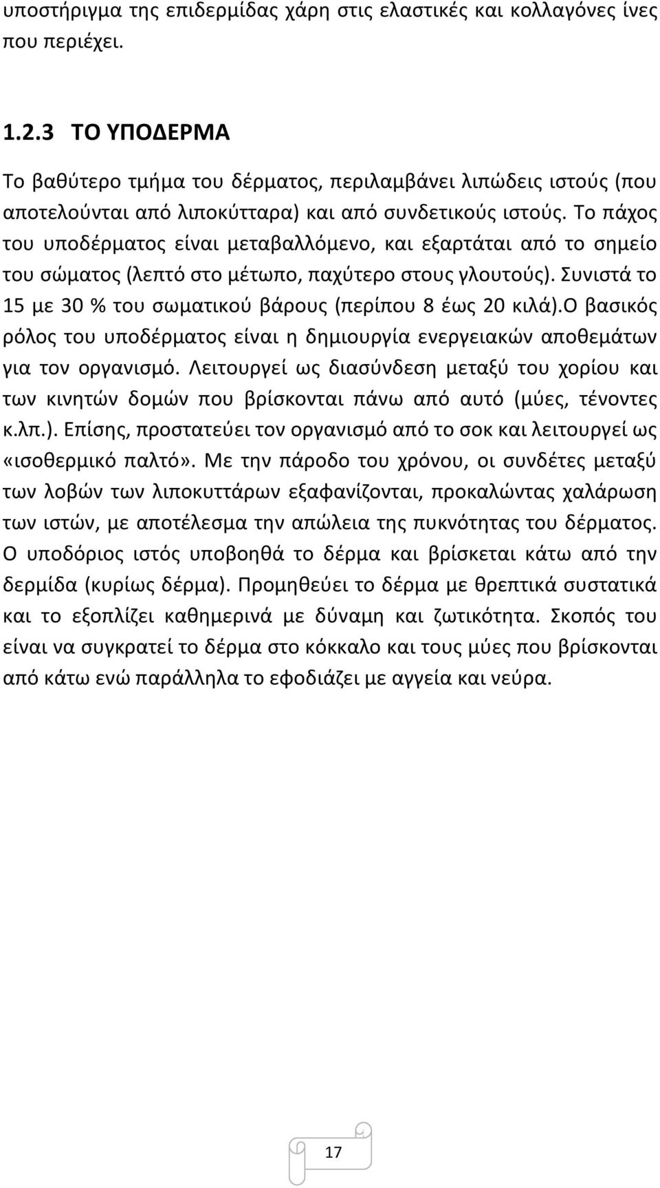 Το πάχος του υποδέρματος είναι μεταβαλλόμενο, και εξαρτάται από το σημείο του σώματος (λεπτό στο μέτωπο, παχύτερο στους γλουτούς). Συνιστά το 15 με 30 % του σωματικού βάρους (περίπου 8 έως 20 κιλά).