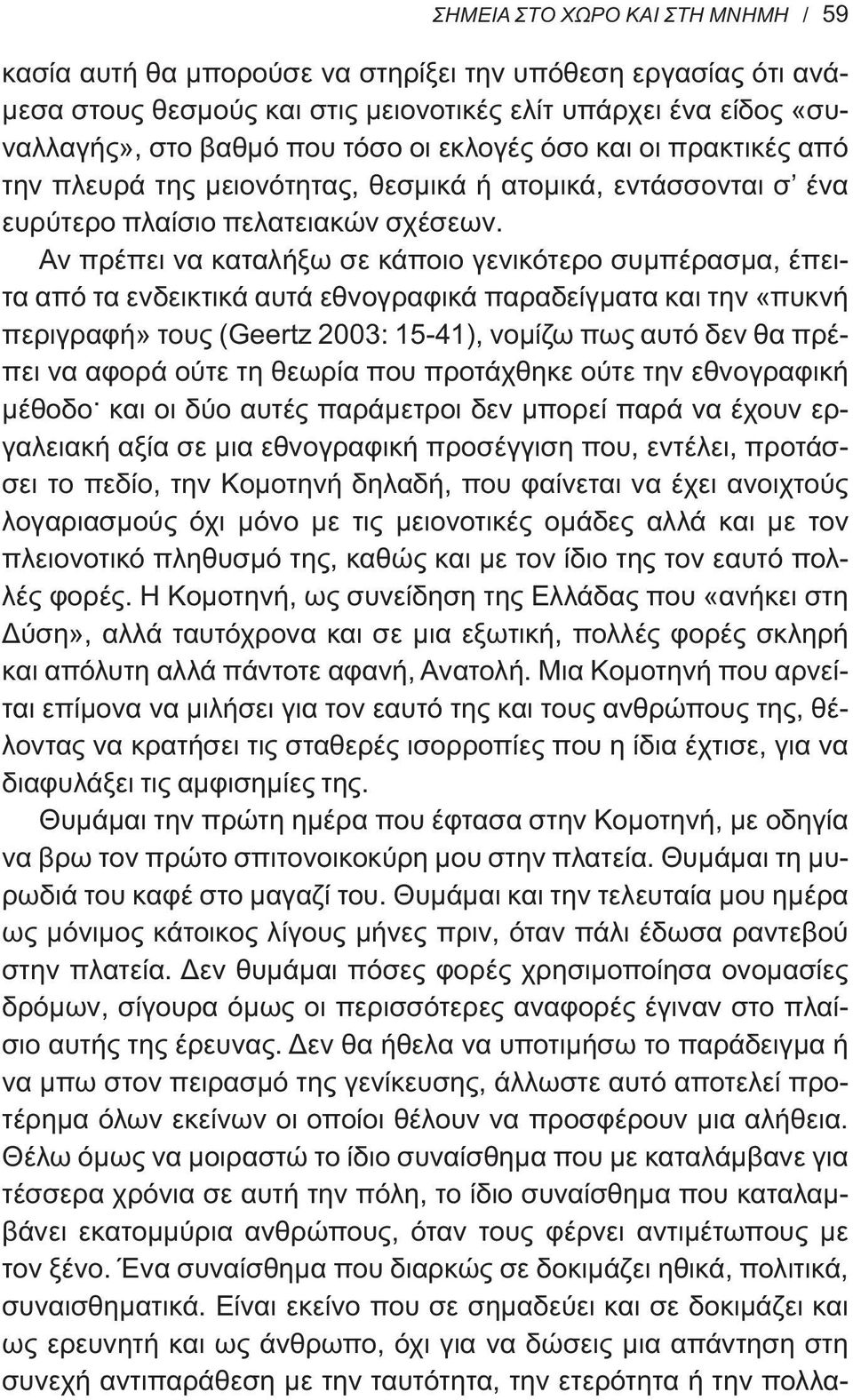 Αν πρέπει να καταλήξω σε κάποιο γενικότερο συμπέρασμα, έπειτα από τα ενδεικτικά αυτά εθνογραφικά παραδείγματα και την «πυκνή περιγραφή» τους (Geertz 2003: 15-41), νομίζω πως αυτό δεν θα πρέπει να