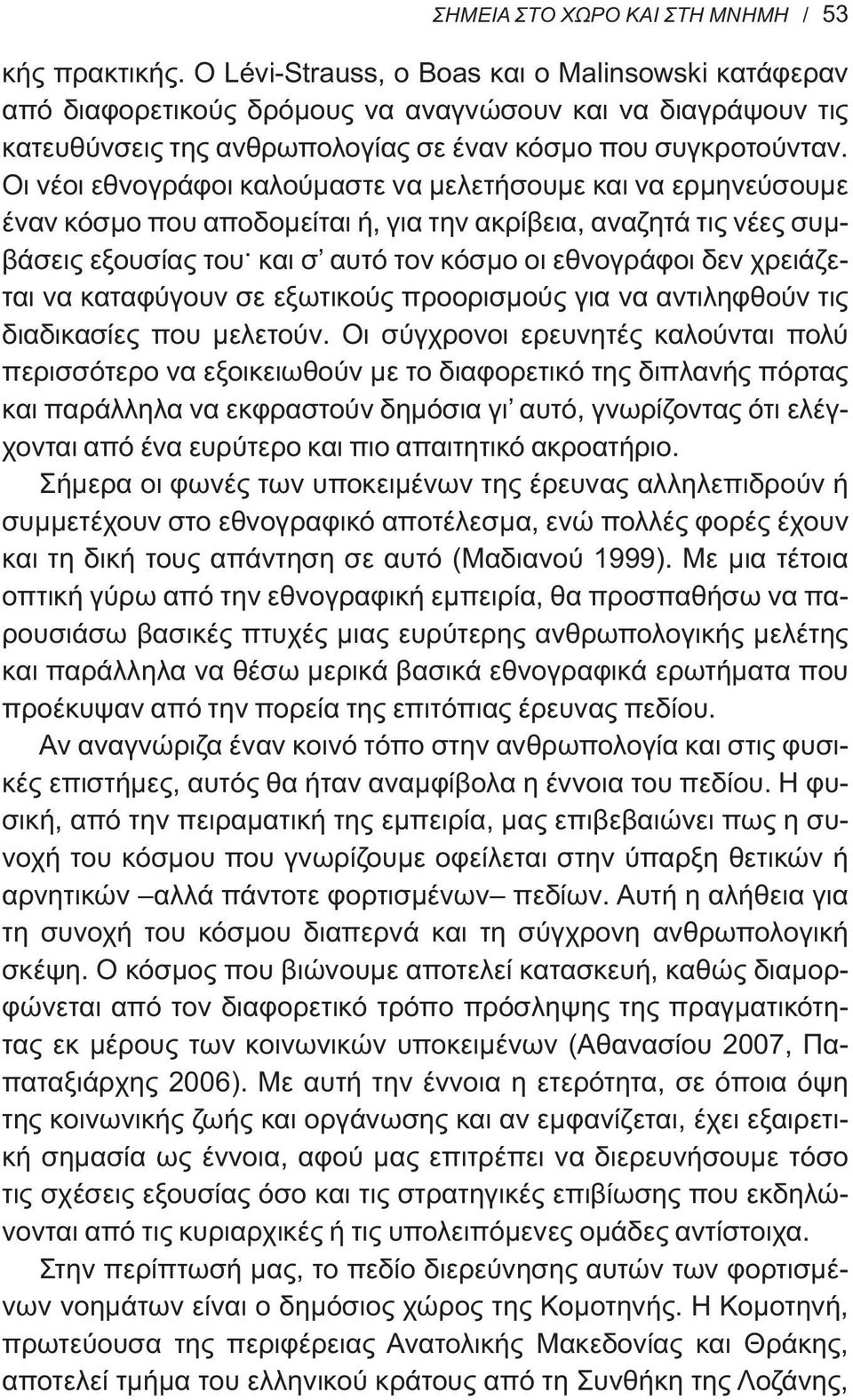 Οι νέοι εθνογράφοι καλούμαστε να μελετήσουμε και να ερμηνεύσουμε έναν κόσμο που αποδομείται ή, για την ακρίβεια, αναζητά τις νέες συμβάσεις εξουσίας του και σ αυτό τον κόσμο οι εθνογράφοι δεν