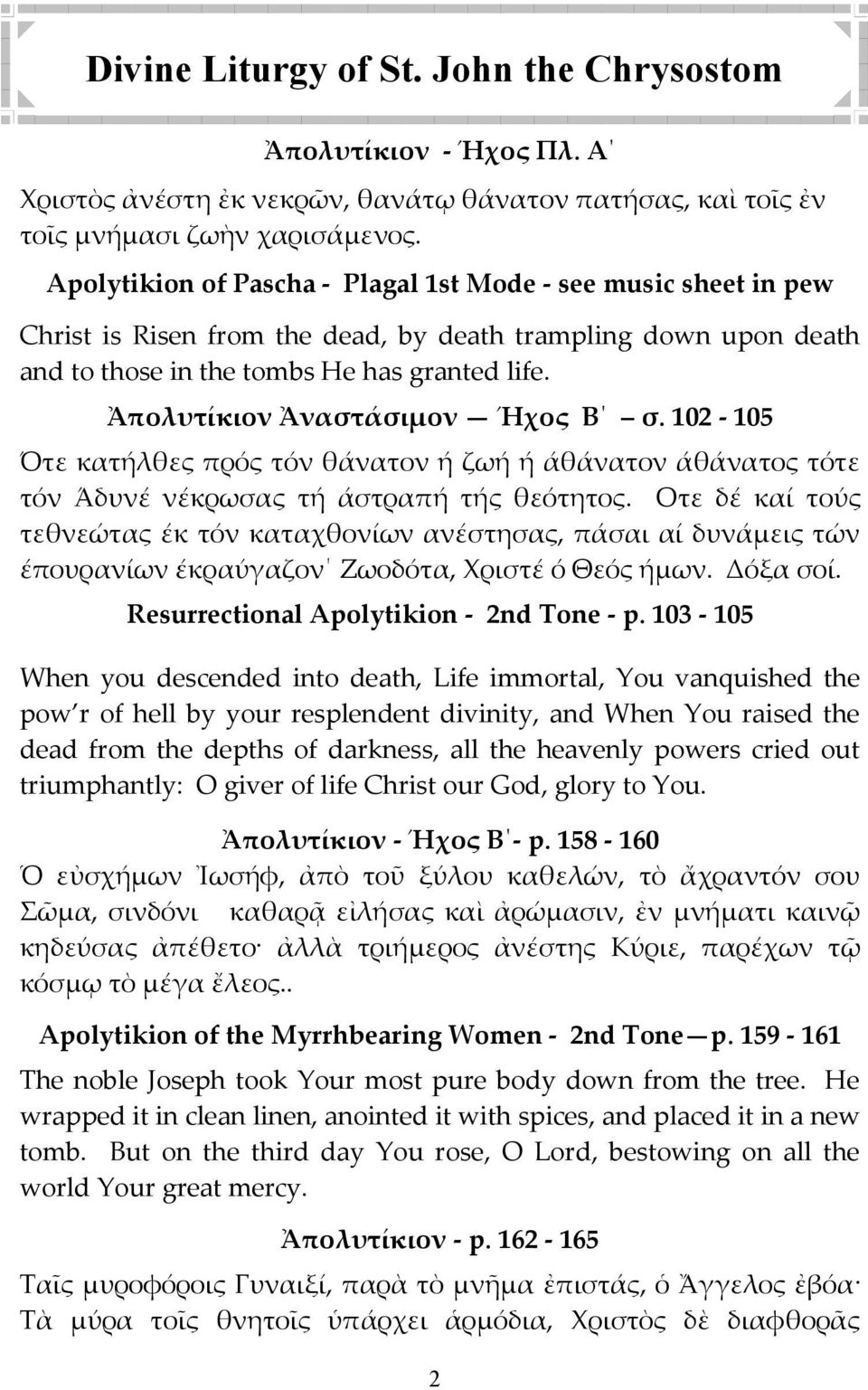 Ἀπολυτίκιον Ἀναστάσιμον Ήχος Β σ. 102-105 Ότε κατήλθες πρός τόν θάνατον ή ζωή ή άθάνατον άθάνατος τότε τόν Άδυνέ νέκρωσας τή άστραπή τής θεότητος.