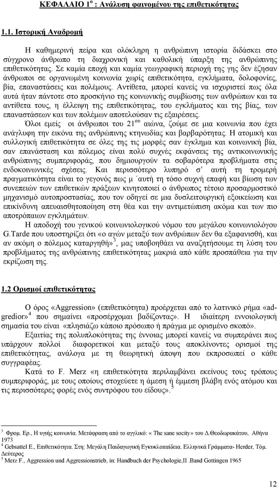 Αντίθετα, μπορεί κανείς να ισχυριστεί πως όλα αυτά ήταν πάντοτε στο προσκήνιο της κοινωνικής συμβίωσης των ανθρώπων και τα αντίθετα τους, η έλλειψη της επιθετικότητας, του εγκλήματος και της βίας,