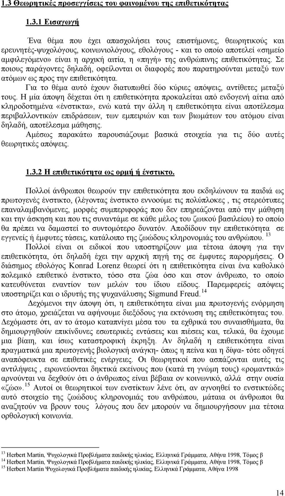 Σε ποιους παράγοντες δηλαδή, οφείλονται οι διαφορές που παρατηρούνται μεταξύ των ατόμων ως προς την επιθετικότητα. Για το θέμα αυτό έχουν διατυπωθεί δύο κύριες απόψεις, αντίθετες μεταξύ τους.