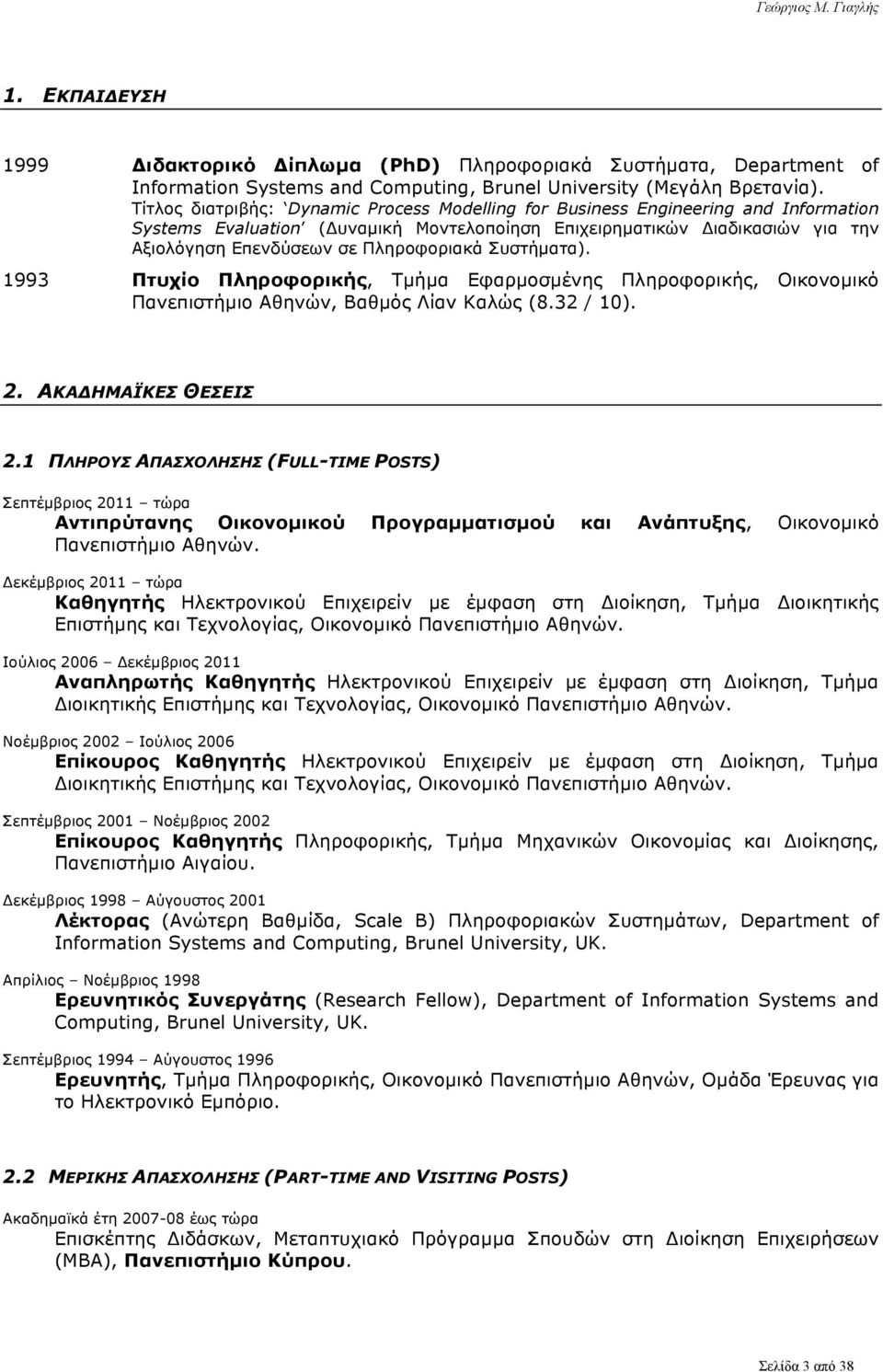 Πληροφοριακά Συστήµατα). 1993 Πτυχίο Πληροφορικής, Τµήµα Εφαρµοσµένης Πληροφορικής, Οικονοµικό Πανεπιστήµιο Αθηνών, Βαθµός Λίαν Καλώς (8.32 / 10). 2. ΑΚΑΔΗΜΑΪΚΕΣ ΘΕΣΕΙΣ 2.