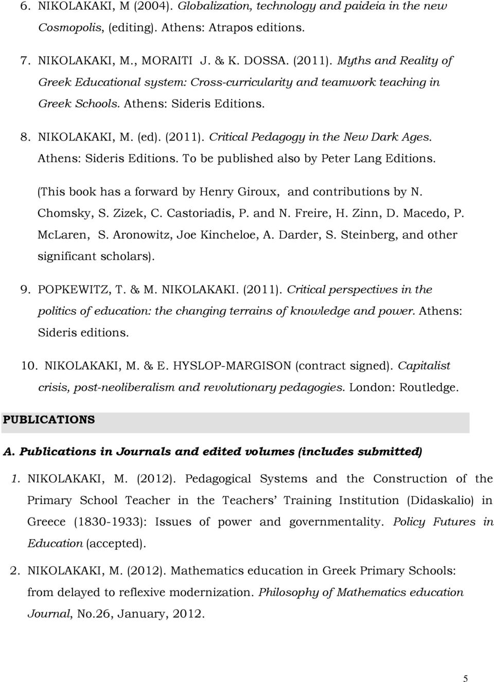 Critical Pedagogy in the New Dark Ages. Athens: Sideris Editions. To be published also by Peter Lang Editions. (This book has a forward by Henry Giroux, and contributions by N. Chomsky, S. Zizek, C.