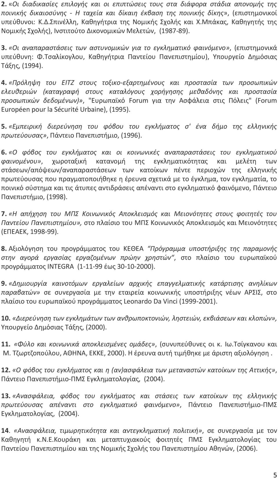 «Οι αναπαραστάσεις των αστυνομικών για το εγκληματικό φαινόμενο», (επιστημονικά υπεύθυνη: Φ.Τσαλίκογλου, Καθηγήτρια Παντείου Πανεπιστημίου), Υπουργείο Δημόσιας Τάξης, (1994). 4.