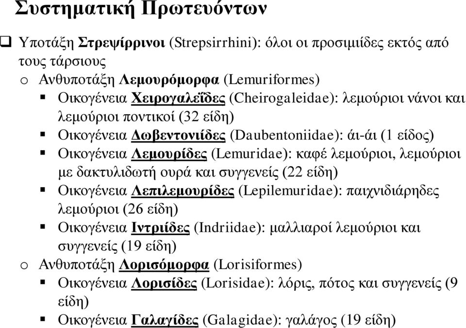 λεμούριοι με δακτυλιδωτή ουρά και συγγενείς (22 είδη) Οικογένεια Λεπιλεμουρίδες (Lepilemuridae): παιχνιδιάρηδες λεμούριοι (26 είδη) Οικογένεια Ιντριίδες (Indriidae): μαλλιαροί