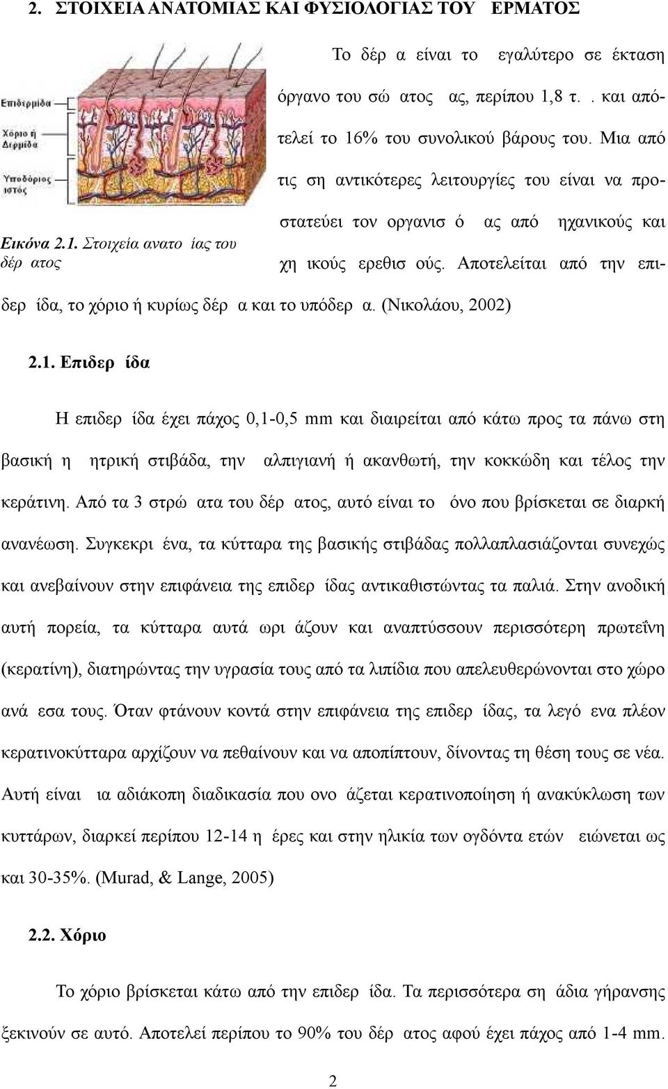 (Νικολάου, 2002) 2.1. Επιδερμίδα Η επιδερμίδα έχει πάχος 0,1-0,5 mm και διαιρείται από κάτω προς τα πάνω στη βασική η μητρική στιβάδα, την μαλπιγιανή ή ακανθωτή, την κοκκώδη και τέλος την κεράτινη.