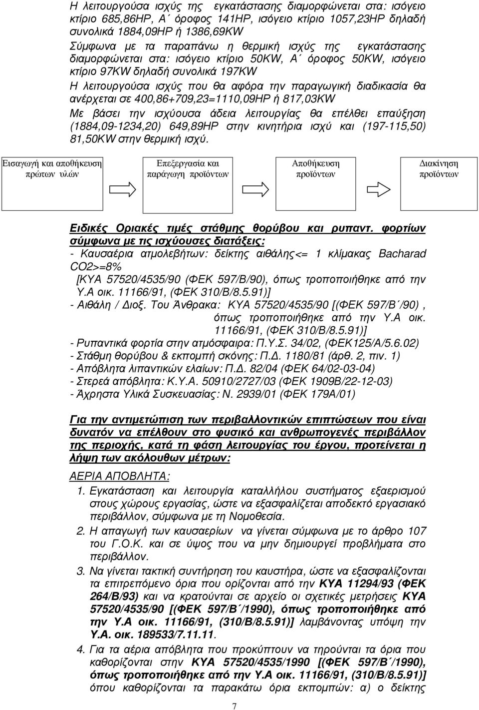 400,86+709,23=1110,09ΗΡ ή 817,03KW Με βάσει την ισχύουσα άδεια λειτουργίας θα επέλθει επαύξηση (1884,09-1234,20) 649,89ΗΡ στην κινητήρια ισχύ και (197-115,50) 81,50ΚW στην θερµική ισχύ.