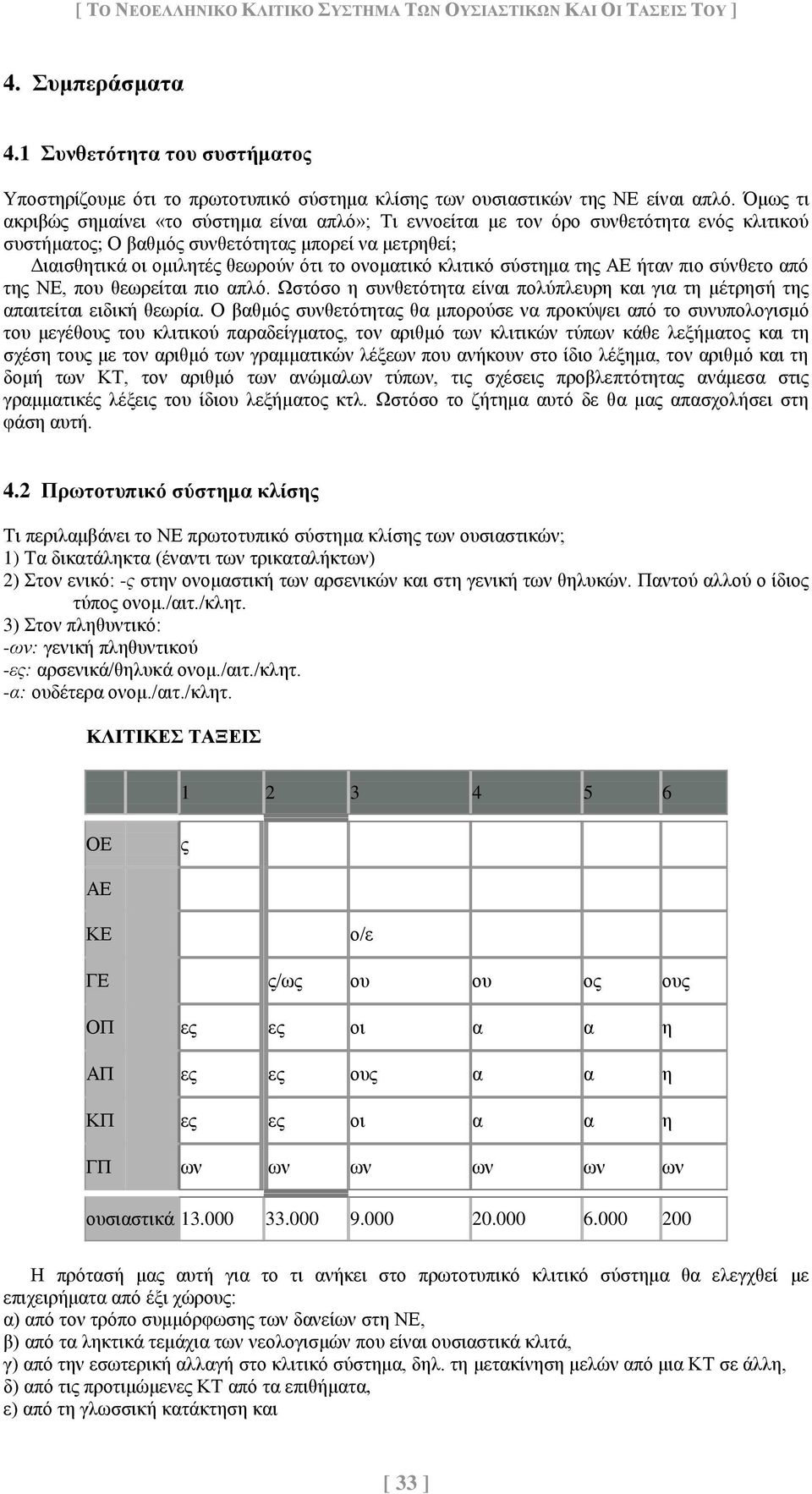 ονοματικό κλιτικό σύστημα της ΑΕ ήταν πιο σύνθετο από της ΝΕ, που θεωρείται πιο απλό. Ωστόσο η συνθετότητα είναι πολύπλευρη και για τη μέτρησή της απαιτείται ειδική θεωρία.