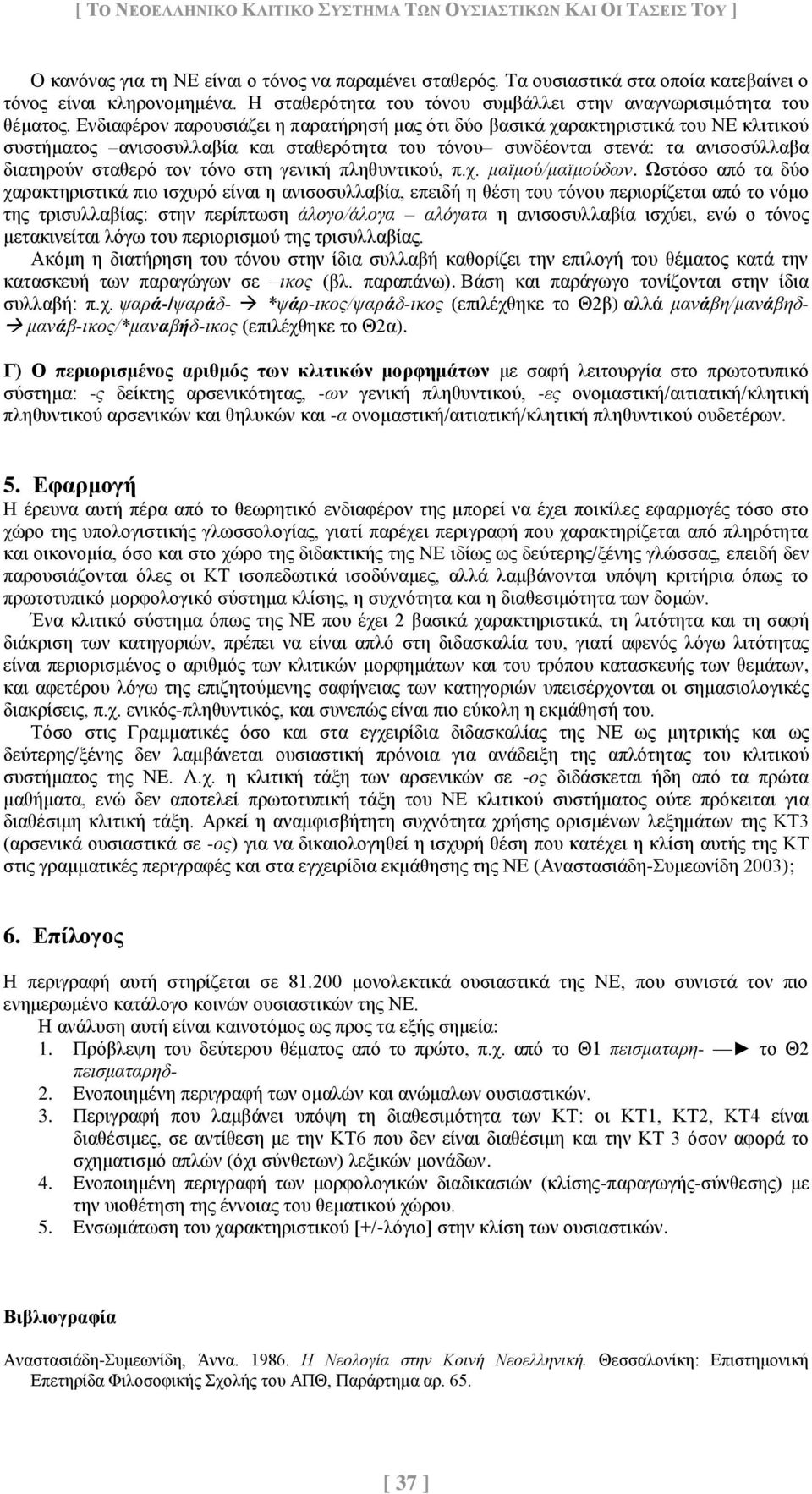 Ενδιαφέρον παρουσιάζει η παρατήρησή μας ότι δύο βασικά χαρακτηριστικά του ΝΕ κλιτικού συστήματος ανισοσυλλαβία και σταθερότητα του τόνου συνδέονται στενά: τα ανισοσύλλαβα διατηρούν σταθερό τον τόνο