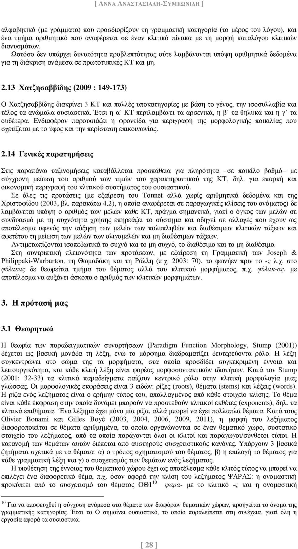 13 Χατζησαββίδης (2009 : 149-173) Ο Χατζησαββίδης διακρίνει 3 ΚΤ και πολλές υποκατηγορίες με βάση το γένος, την ισοσυλλαβία και τέλος τα ανώμαλα ουσιαστικά.