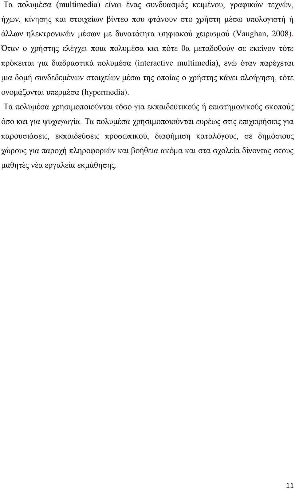 Όταν ο χρήστης ελέγχει ποια πολυμέσα και πότε θα μεταδοθούν σε εκείνον τότε πρόκειται για διαδραστικά πολυμέσα (interactive multimedia), ενώ όταν παρέχεται μια δομή συνδεδεμένων στοιχείων μέσω της