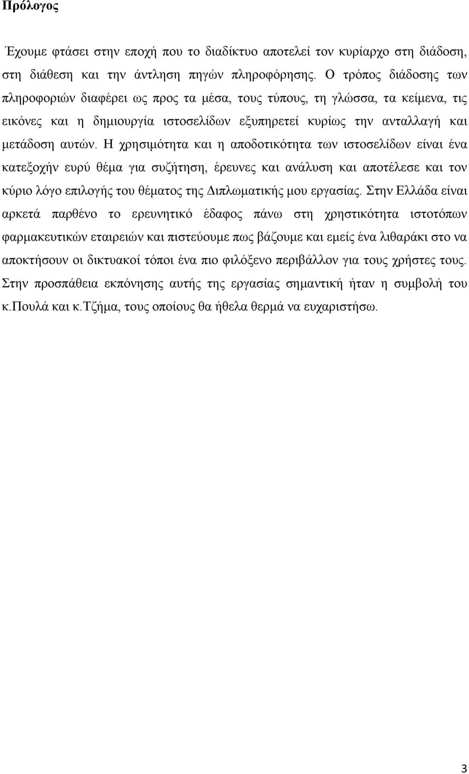 Η χρησιμότητα και η αποδοτικότητα των ιστοσελίδων είναι ένα κατεξοχήν ευρύ θέμα για συζήτηση, έρευνες και ανάλυση και αποτέλεσε και τον κύριο λόγο επιλογής του θέματος της Διπλωματικής μου εργασίας.