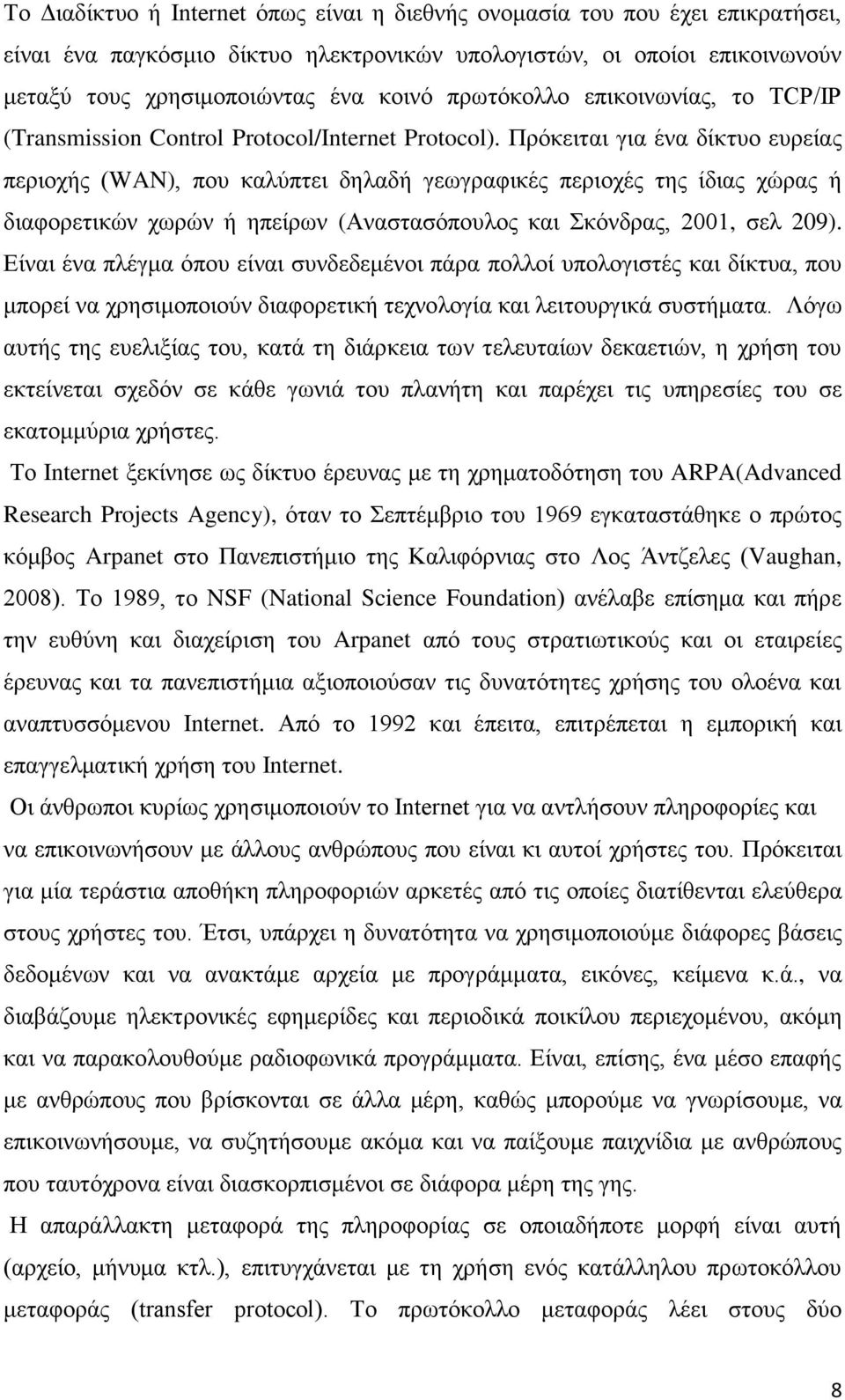 Πρόκειται για ένα δίκτυο ευρείας περιοχής (WAN), που καλύπτει δηλαδή γεωγραφικές περιοχές της ίδιας χώρας ή διαφορετικών χωρών ή ηπείρων (Αναστασόπουλος και Σκόνδρας, 2001, σελ 209).