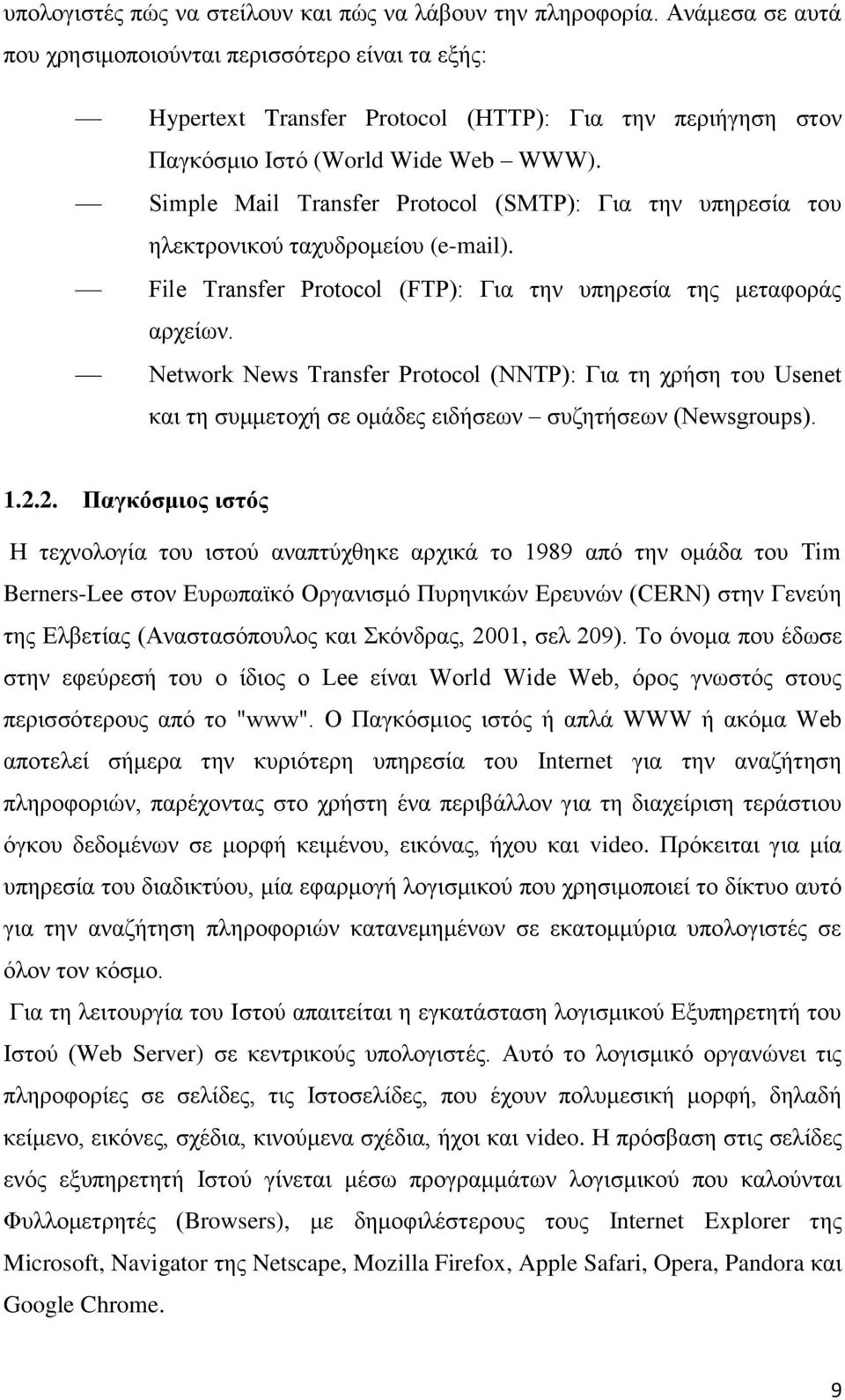 Simple Mail Transfer Protocol (SMTP): Για την υπηρεσία του ηλεκτρονικού ταχυδρομείου (e-mail). File Transfer Protocol (FTP): Για την υπηρεσία της μεταφοράς αρχείων.