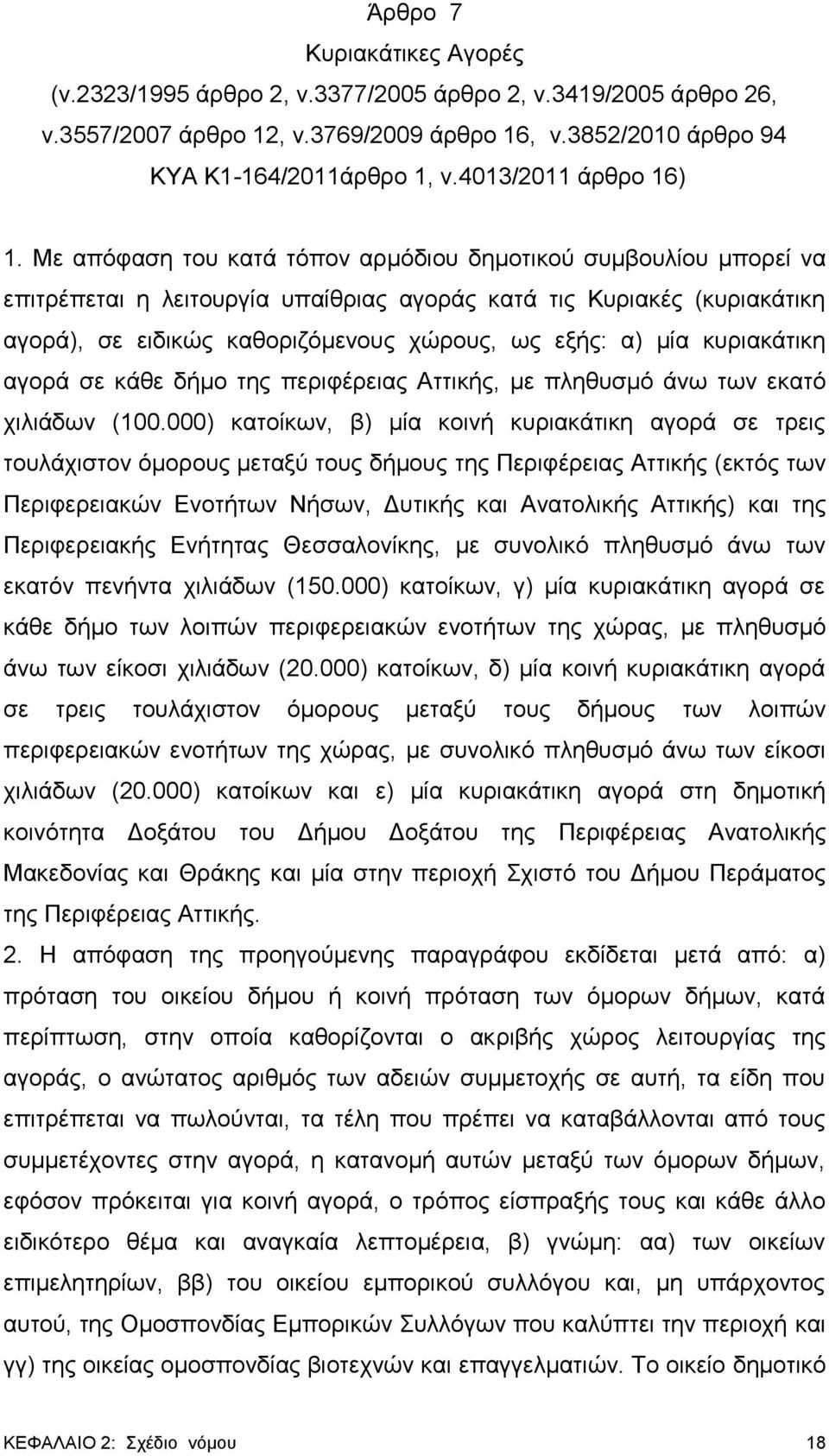 Με απόφαση του κατά τόπον αρμόδιου δημοτικού συμβουλίου μπορεί να επιτρέπεται η λειτουργία υπαίθριας αγοράς κατά τις Κυριακές (κυριακάτικη αγορά), σε ειδικώς καθοριζόμενους χώρους, ως εξής: α) μία