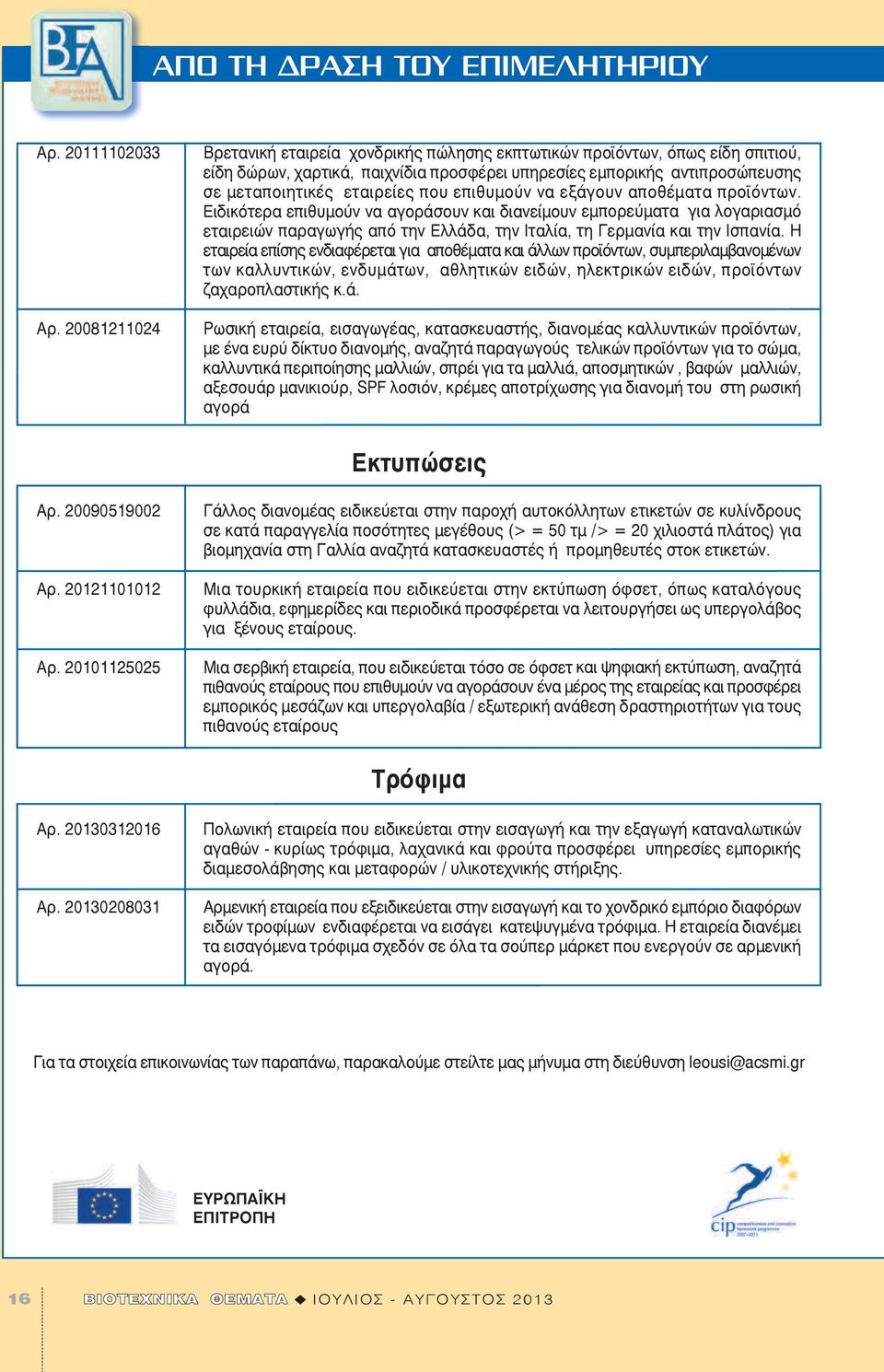 επιθυμούν να εξάγουν αποθέματα προϊόντων. Ειδικότερα επιθυμούν να αγοράσουν και διανείμουν εμπορεύματα για λογαριασμό εταιρειών παραγωγής από την Ελλάδα, την Ιταλία, τη Γερμανία και την Ισπανία.