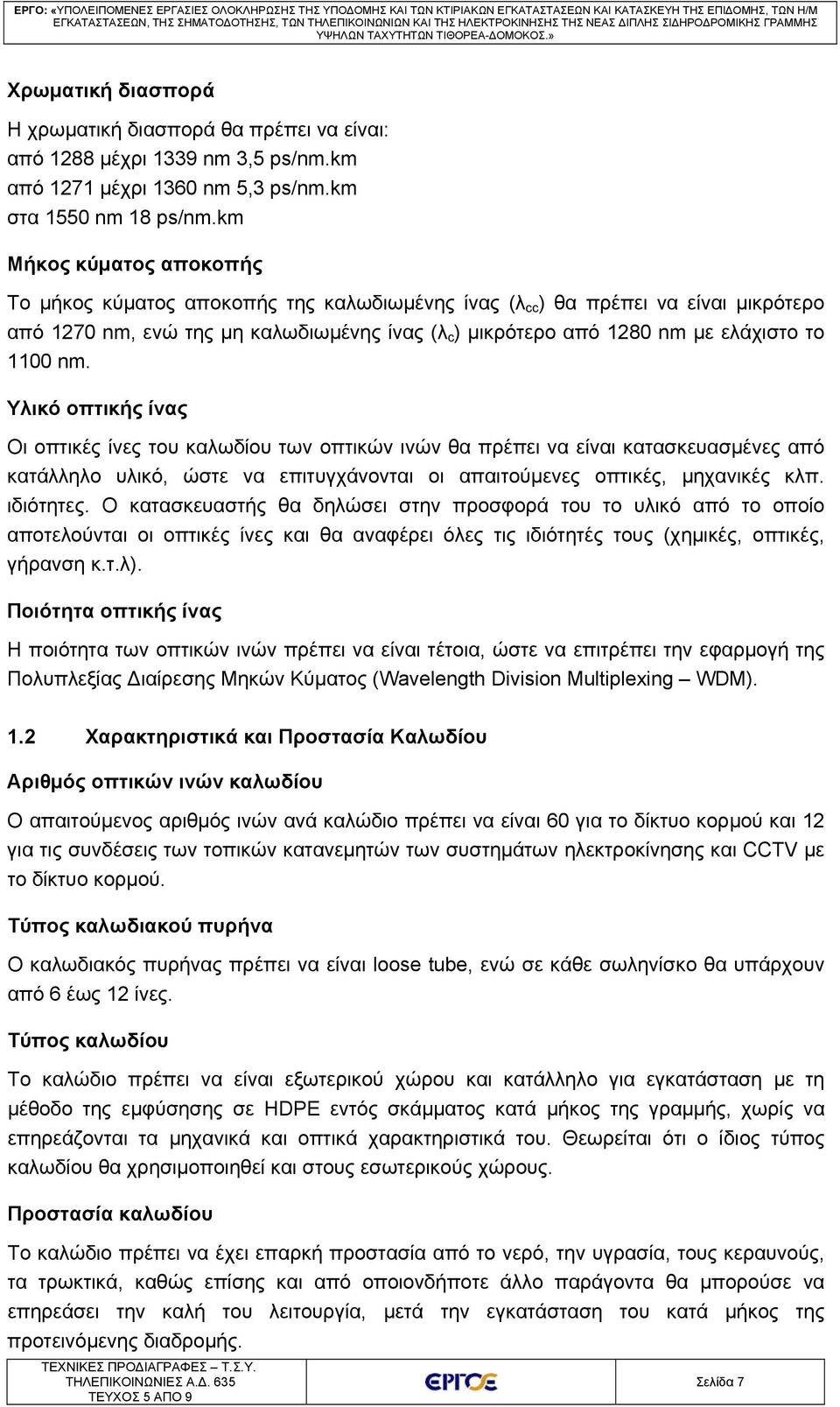 1100 nm. Υλικό οπτικής ίνας Οι οπτικές ίνες του καλωδίου των οπτικών ινών θα πρέπει να είναι κατασκευασμένες από κατάλληλο υλικό, ώστε να επιτυγχάνονται οι απαιτούμενες οπτικές, μηχανικές κλπ.