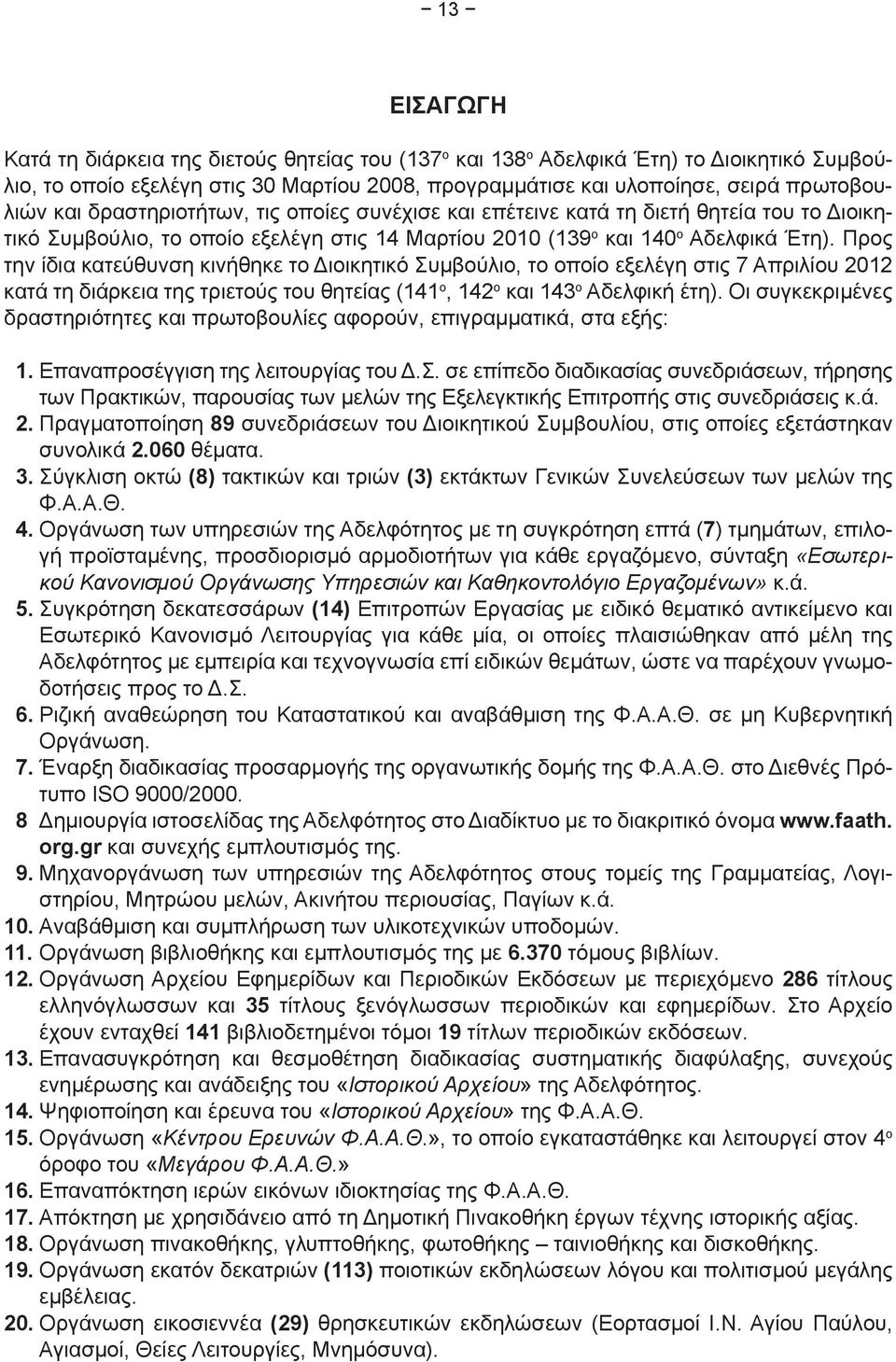 Προς την ίδια κατεύθυνση κινήθηκε το Διοικητικό Συμβούλιο, το οποίο εξελέγη στις 7 Απριλίου 2012 κατά τη διάρκεια της τριετούς του θητείας (141 ο, 142 ο και 143 ο Αδελφική έτη).