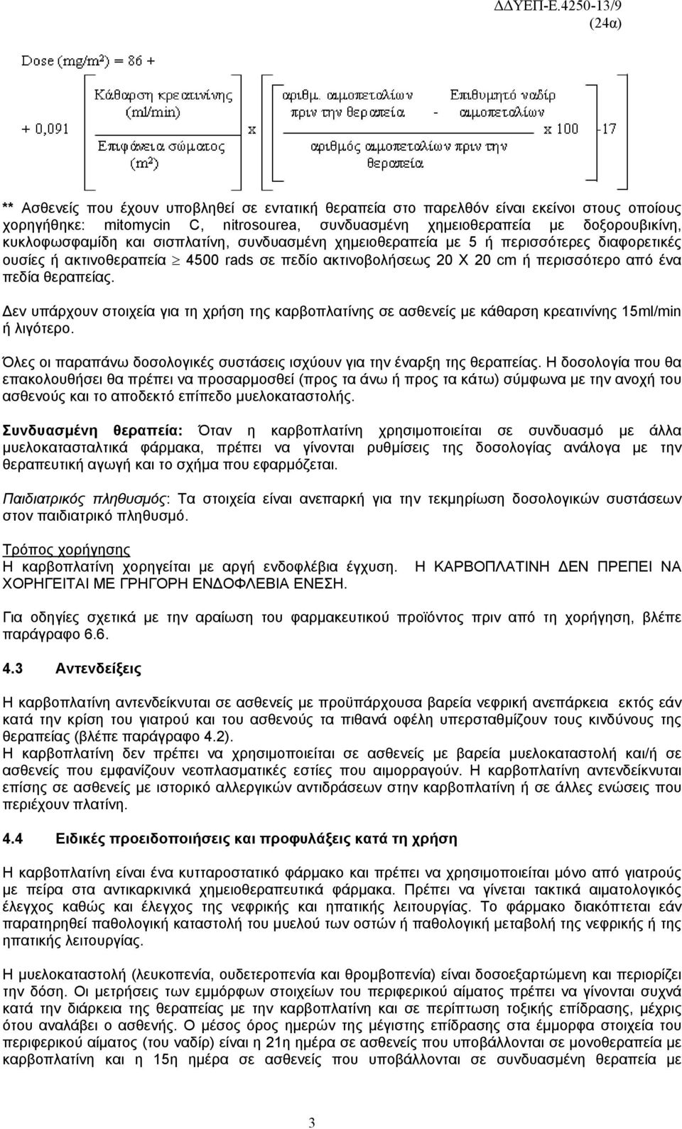 Δεν υπάρχουν στοιχεία για τη χρήση της καρβοπλατίνης σε ασθενείς με κάθαρση κρεατινίνης 15ml/min ή λιγότερο. Όλες οι παραπάνω δοσολογικές συστάσεις ισχύουν για την έναρξη της θεραπείας.