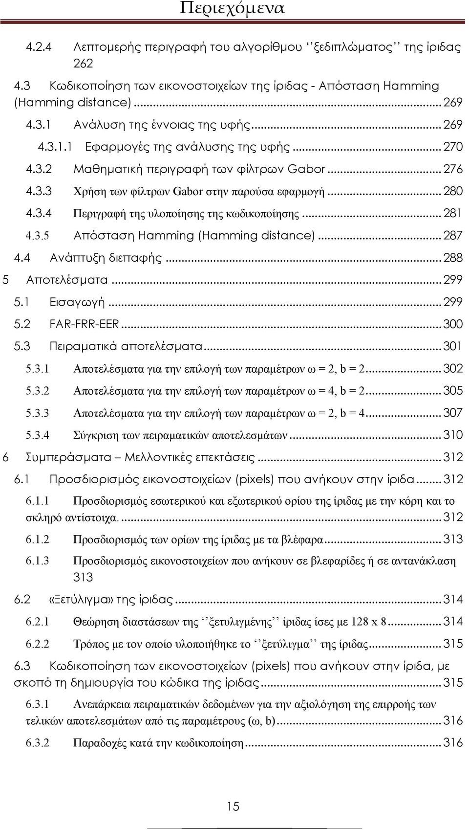 .. 281 Απόσταση Hamming (Hamming distance)... 287 5 Αποτελέσµατα... 299 6 4.3.5 4.4 Ανάπτυξη διεπαφής... 288 5.1 Εισαγωγή... 299 5.2 FAR-FRR-EER... 300 5.3 Πειραµατικά αποτελέσµατα... 301 5.3.1 Αποτελέσµατα για την επιλογή των παραµέτρων ω = 2, b = 2.