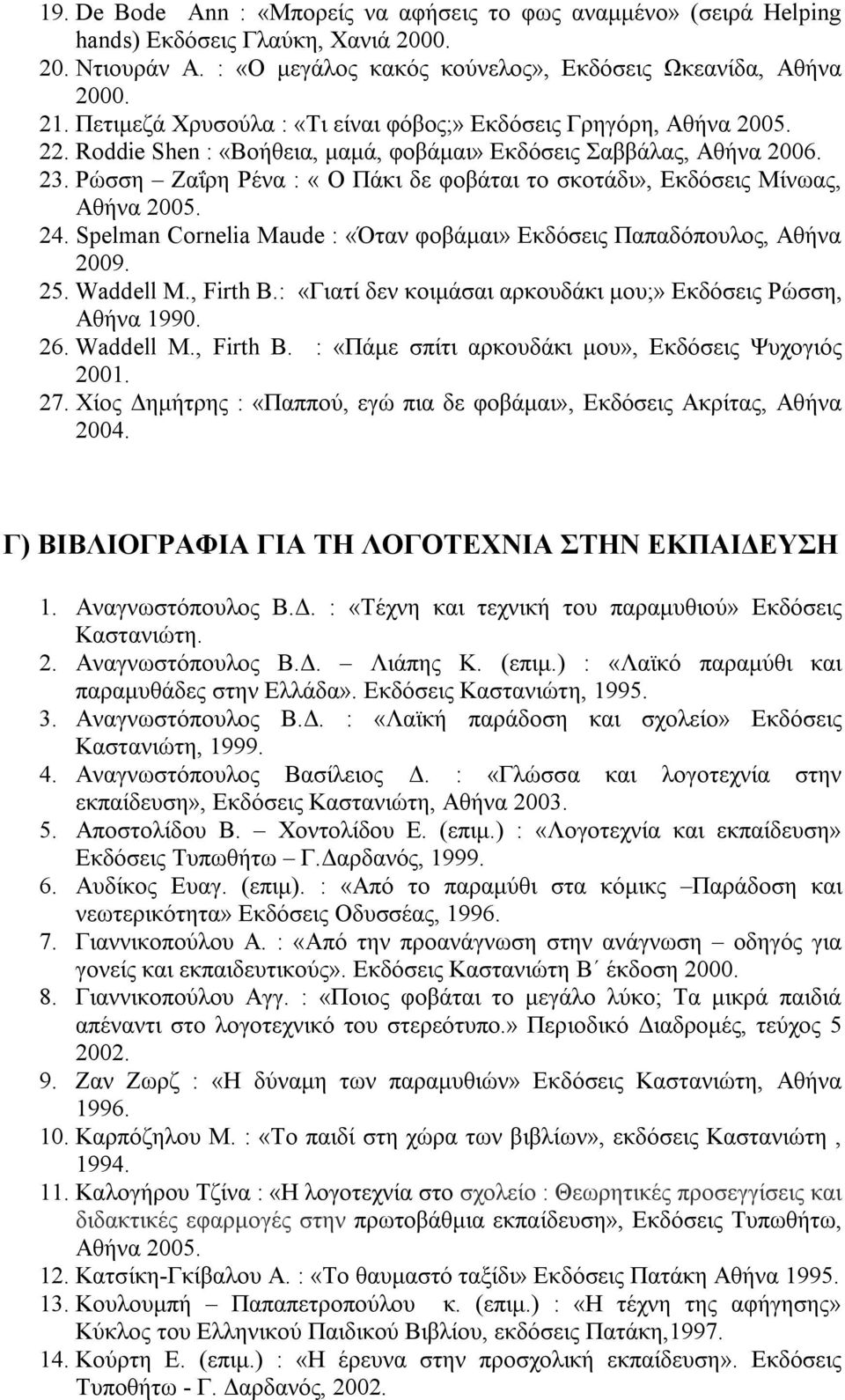 Ρώσση Ζαΐρη Ρένα : «Ο Πάκι δε φοβάται το σκοτάδι», Εκδόσεις Μίνωας, Αθήνα 2005. 24. Spelman Cornelia Maude : «Όταν φοβάμαι» Εκδόσεις Παπαδόπουλος, Αθήνα 2009. 25. Waddell M., Firth B.