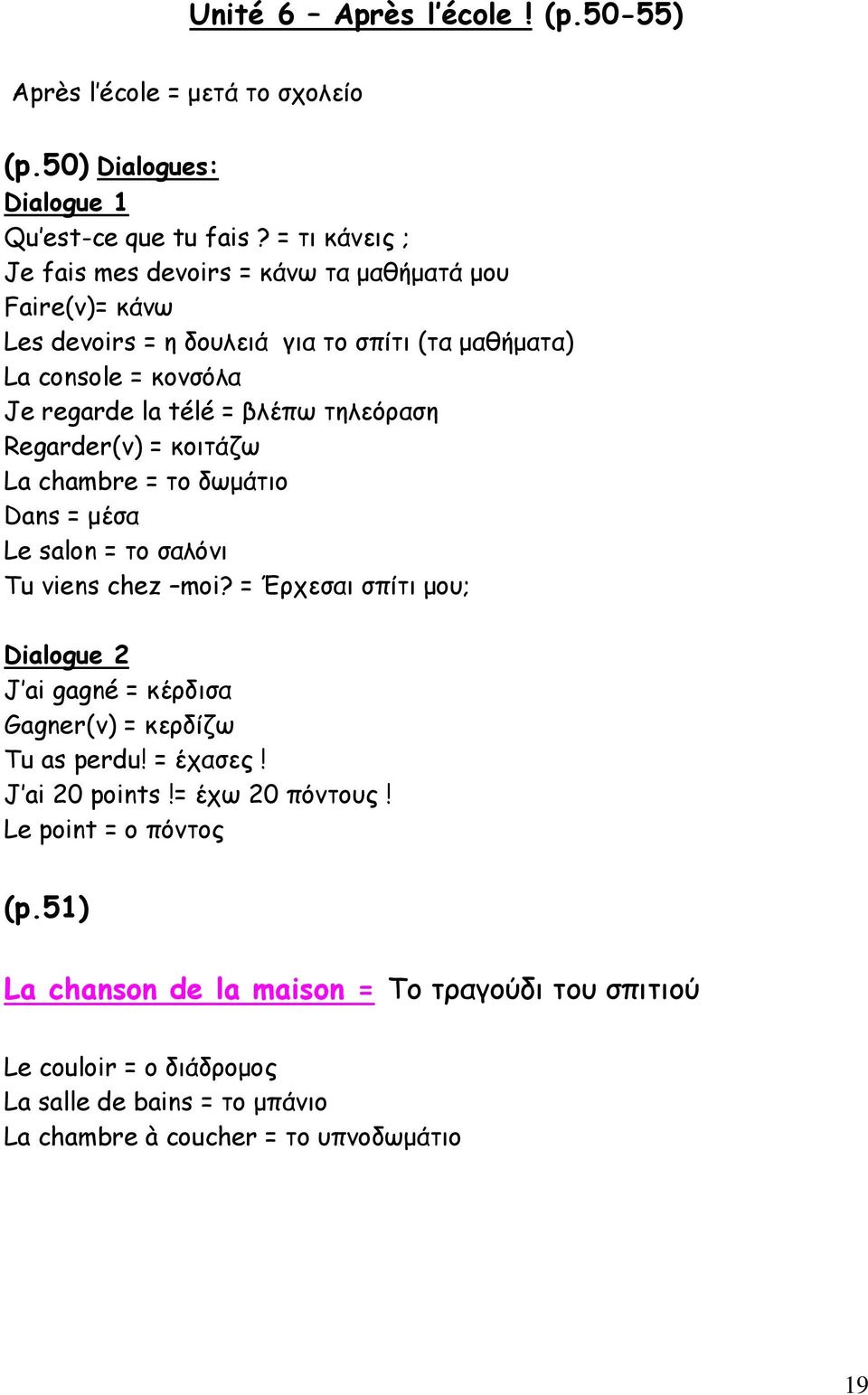 τηλεόραση Regarder(v) = κοιτάζω La chambre = το δωμάτιο Dans = μέσα Le salon = το σαλόνι Tu viens chez moi?