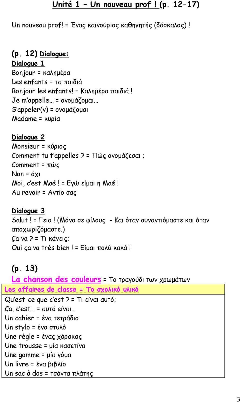 = Εγώ είμαι η Maé! Au revoir = Αντίο σας Dialogue 3 Salut! = Γεια! (Μόνο σε φίλους - Και όταν συναντιόμαστε και όταν αποχωριζόμαστε.) Ça va? = Τι κάνεις; Oui ça va très bien! = Είμαι πολύ καλά! (p.