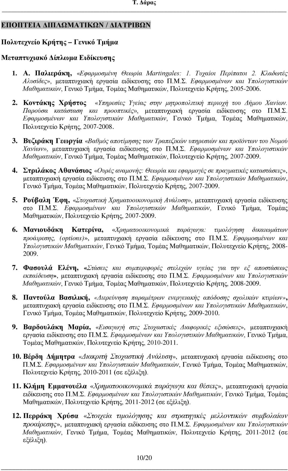 05-2006. 2. Κοντάκης Χρήστος «Υπηρεσίες Υγείας στην μητροπολιτική περιοχή του Δήμου Χανίων. Παρούσα κατάσταση και προοπτικές», μεταπτυχιακή εργασία ειδίκευσης στο Π.Μ.Σ.