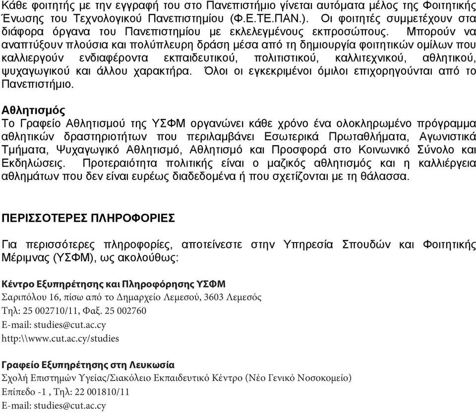 Μπορούν να αναπτύξουν πλούσια και πολύπλευρη δράση μέσα από τη δημιουργία φοιτητικών ομίλων που καλλιεργούν ενδιαφέροντα εκπαιδευτικού, πολιτιστικού, καλλιτεχνικού, αθλητικού, ψυχαγωγικού και άλλου