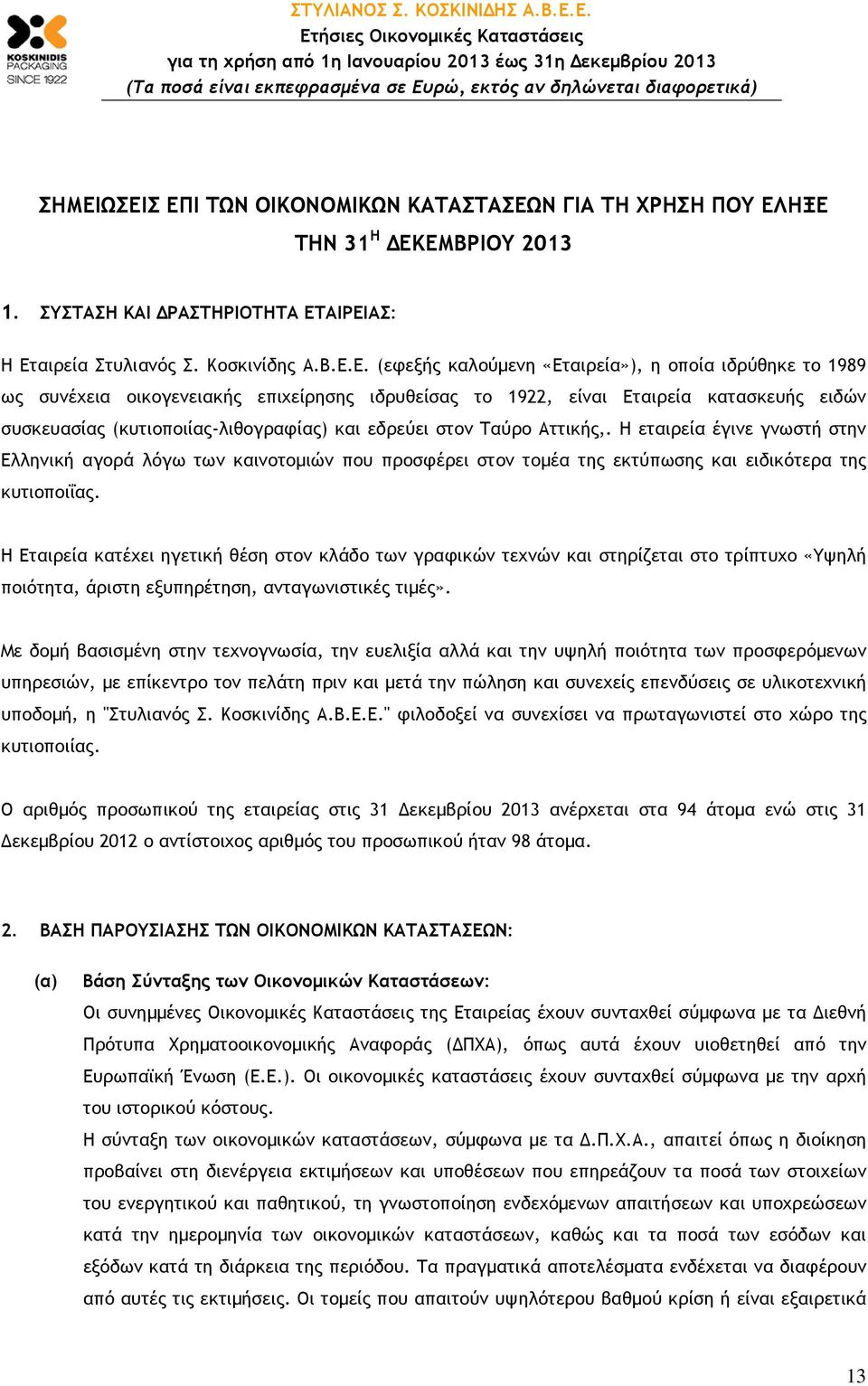 Η εταιρεία έγινε γνωστή στην Ελληνική αγορά λόγω των καινοτοµιών που προσφέρει στον τοµέα της εκτύπωσης και ειδικότερα της κυτιοποιΐας.